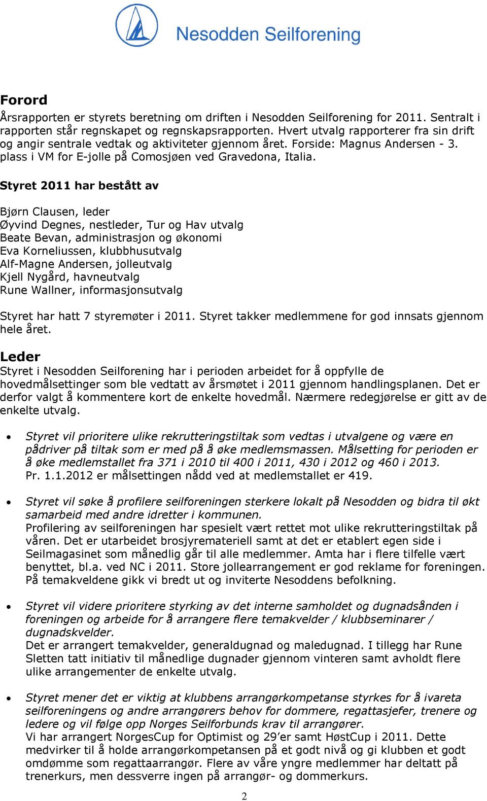 Styret 2011 har bestått av Bjørn Clausen, leder Øyvind Degnes, nestleder, Tur og Hav utvalg Beate Bevan, administrasjon og økonomi Eva Korneliussen, klubbhusutvalg Alf-Magne Andersen, jolleutvalg