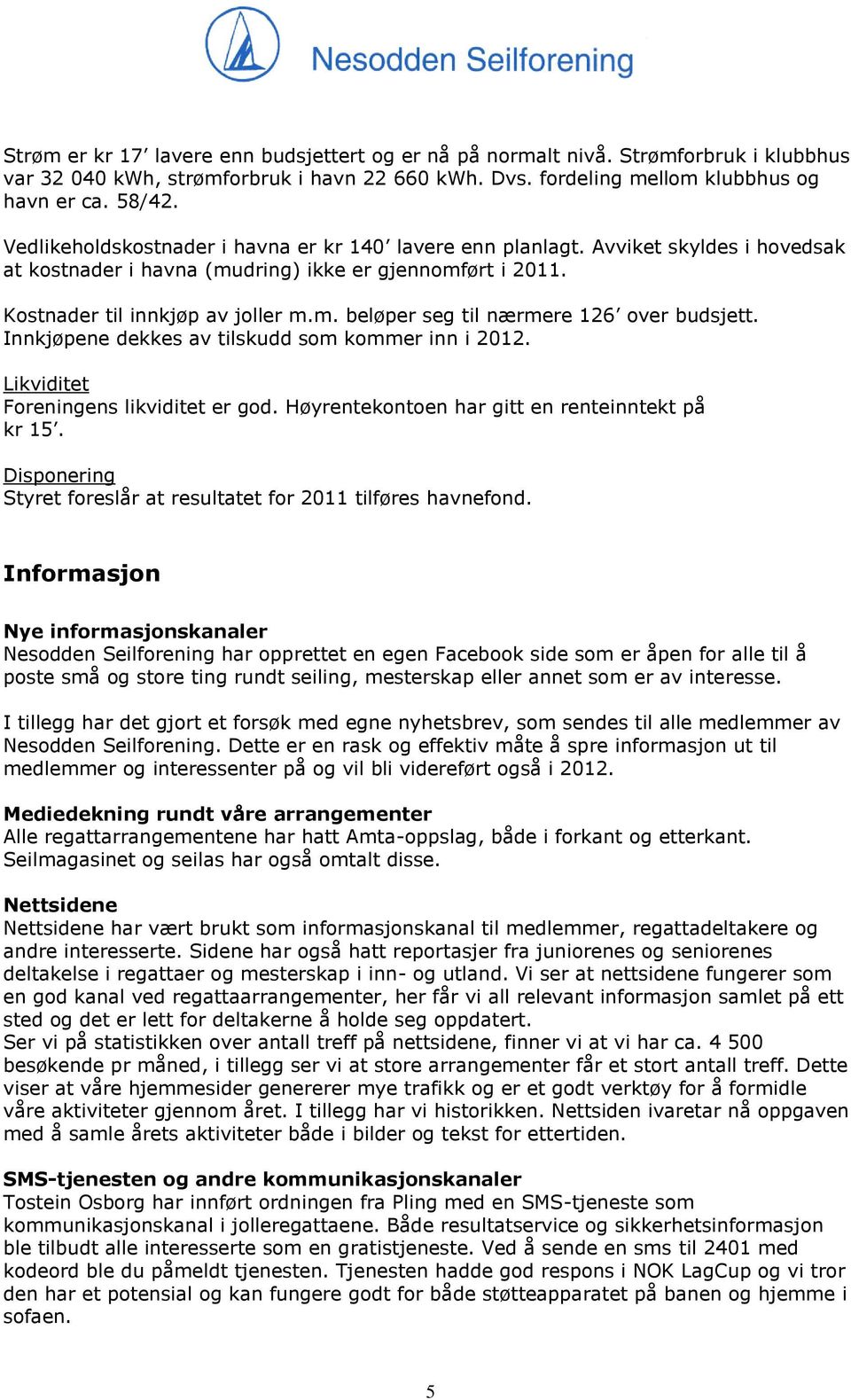 Innkjøpene dekkes av tilskudd som kommer inn i 2012. Likviditet Foreningens likviditet er god. Høyrentekontoen har gitt en renteinntekt på kr 15.