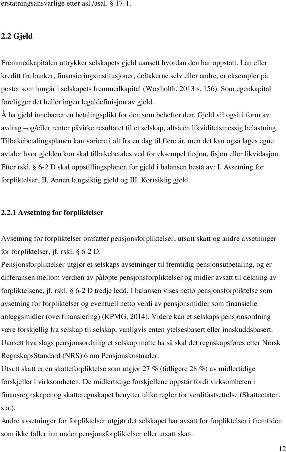 Som egenkapital foreligger det heller ingen legaldefinisjon av gjeld. Å ha gjeld innebærer en betalingsplikt for den som behefter den.