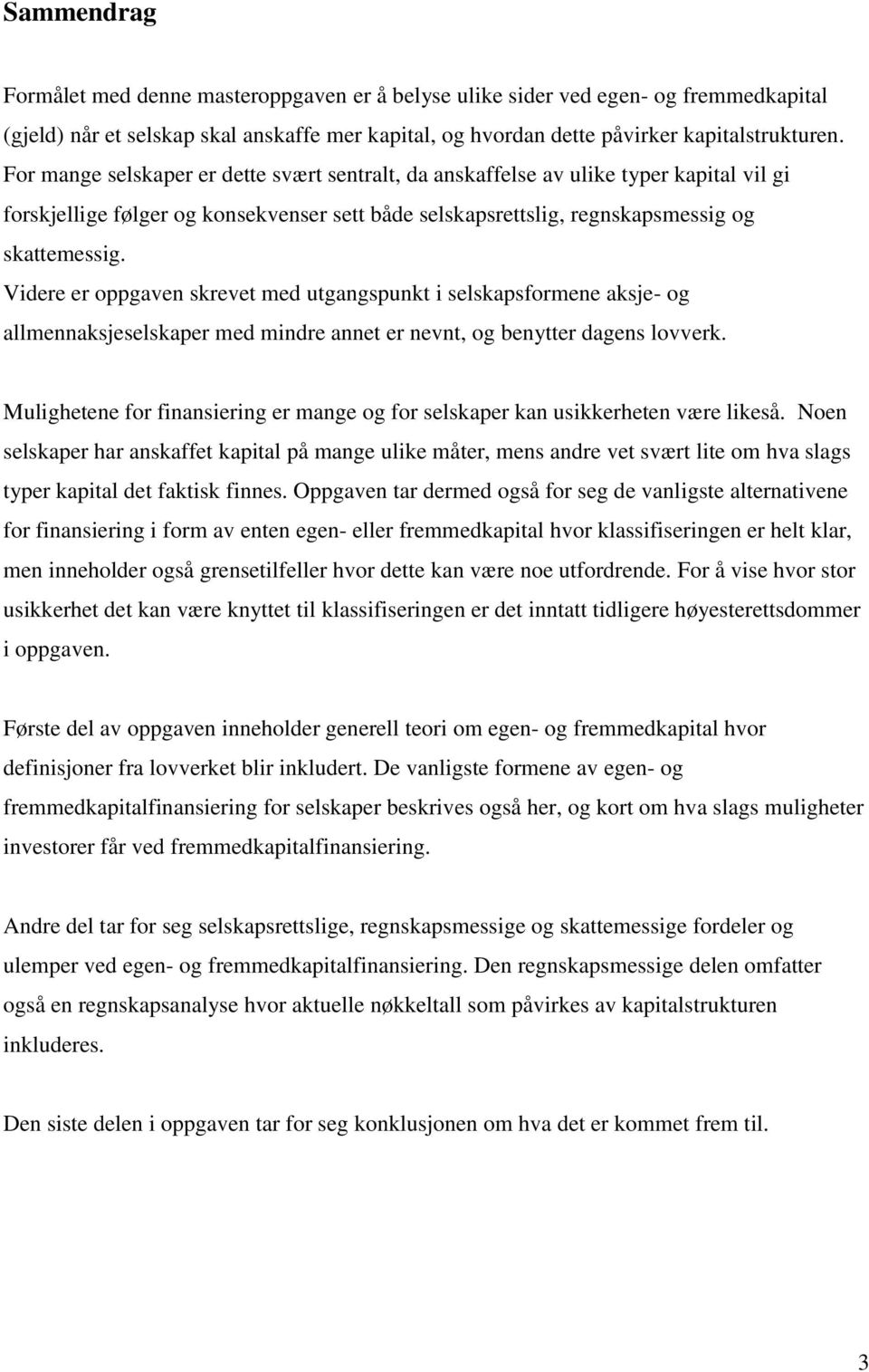 Videre er oppgaven skrevet med utgangspunkt i selskapsformene aksje- og allmennaksjeselskaper med mindre annet er nevnt, og benytter dagens lovverk.