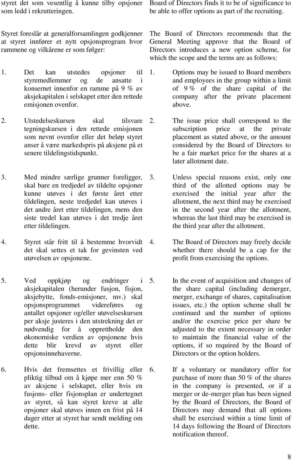 Det kan utstedes opsjoner til styremedlemmer og de ansatte i konsernet innenfor en ramme på 9 % av aksjekapitalen i selskapet etter den rettede emisjonen ovenfor. 2.