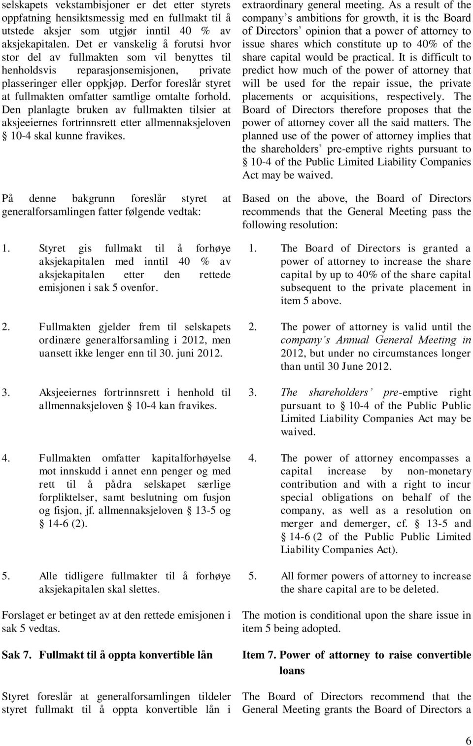 Derfor foreslår styret at fullmakten omfatter samtlige omtalte forhold. Den planlagte bruken av fullmakten tilsier at aksjeeiernes fortrinnsrett etter allmennaksjeloven 10-4 skal kunne fravikes.