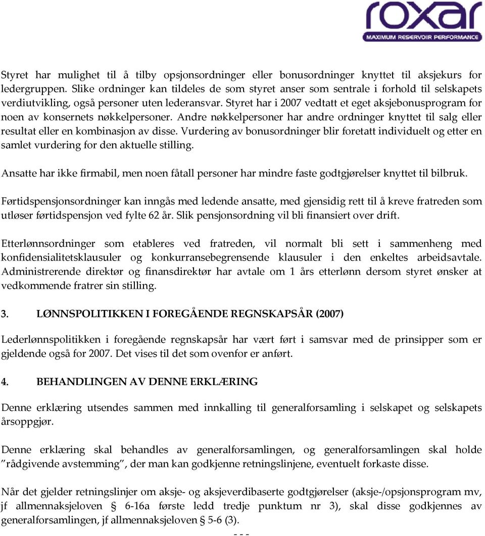 Styret har i 2007 vedtatt et eget aksjebonusprogram for noen av konsernets nøkkelpersoner. Andre nøkkelpersoner har andre ordninger knyttet til salg eller resultat eller en kombinasjon av disse.