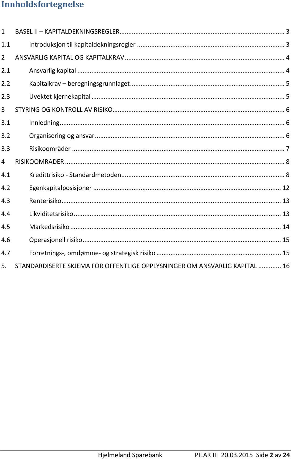 1 Kredittrisiko - Standardmetoden... 8 4.2 Egenkapitalposisjoner... 12 4.3 Renterisiko... 13 4.4 Likviditetsrisiko... 13 4.5 Markedsrisiko... 14 4.6 Operasjonell risiko... 15 4.