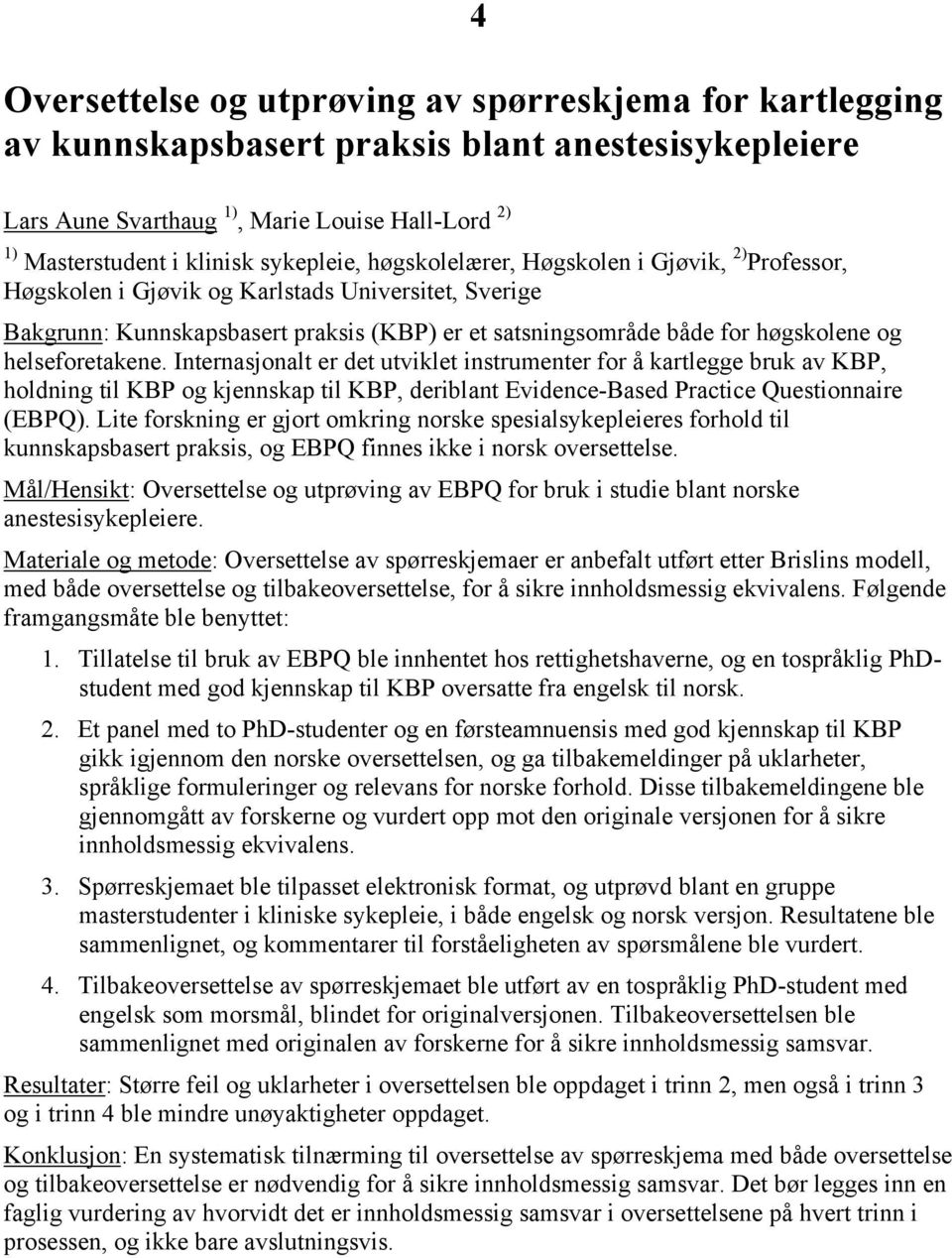 helseforetakene. Internasjonalt er det utviklet instrumenter for å kartlegge bruk av KBP, holdning til KBP og kjennskap til KBP, deriblant Evidence-Based Practice Questionnaire (EBPQ).