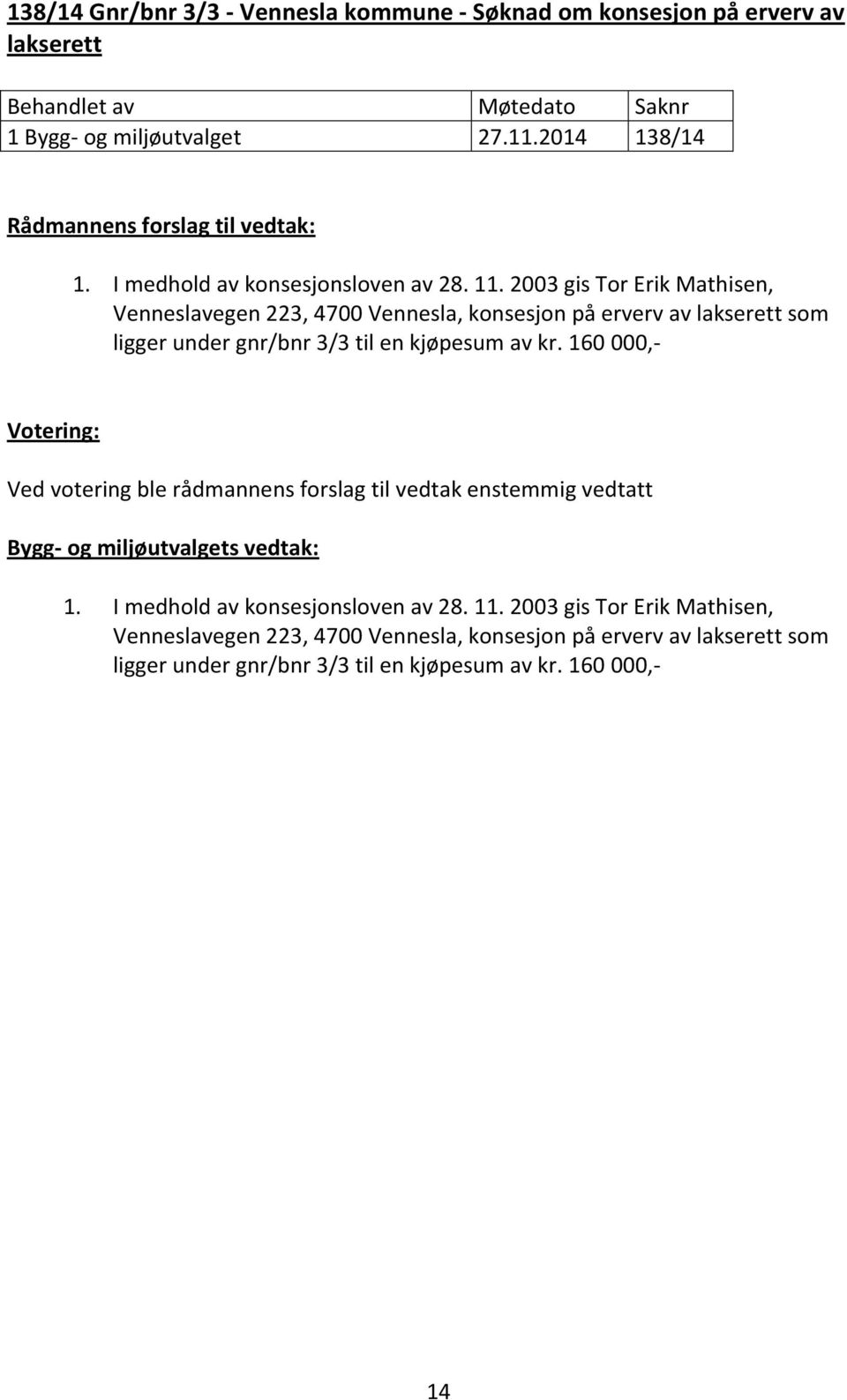 2003 gis Tor Erik Mathisen, Venneslavegen 223, 4700 Vennesla, konsesjon på erverv av lakserett som ligger under gnr/bnr 3/3 til en kjøpesum av kr.