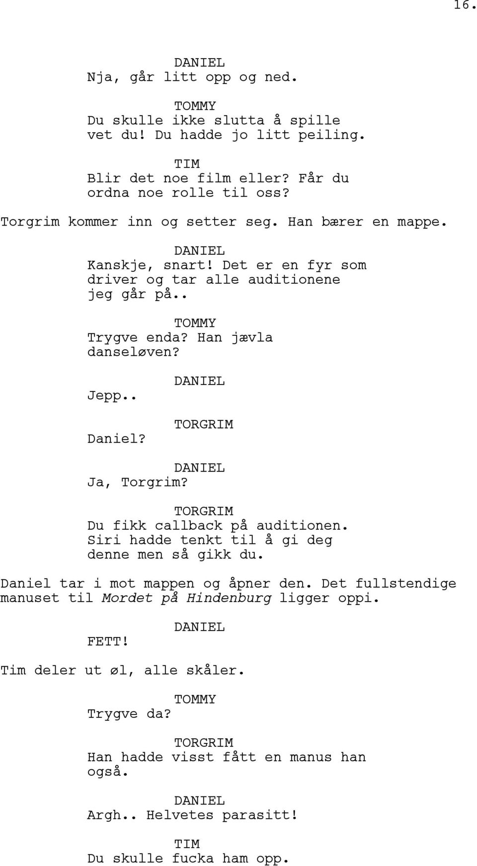 Jepp.. Daniel? Ja, Torgrim? Du fikk callback på auditionen. Siri hadde tenkt til å gi deg denne men så gikk du. Daniel tar i mot mappen og åpner den.