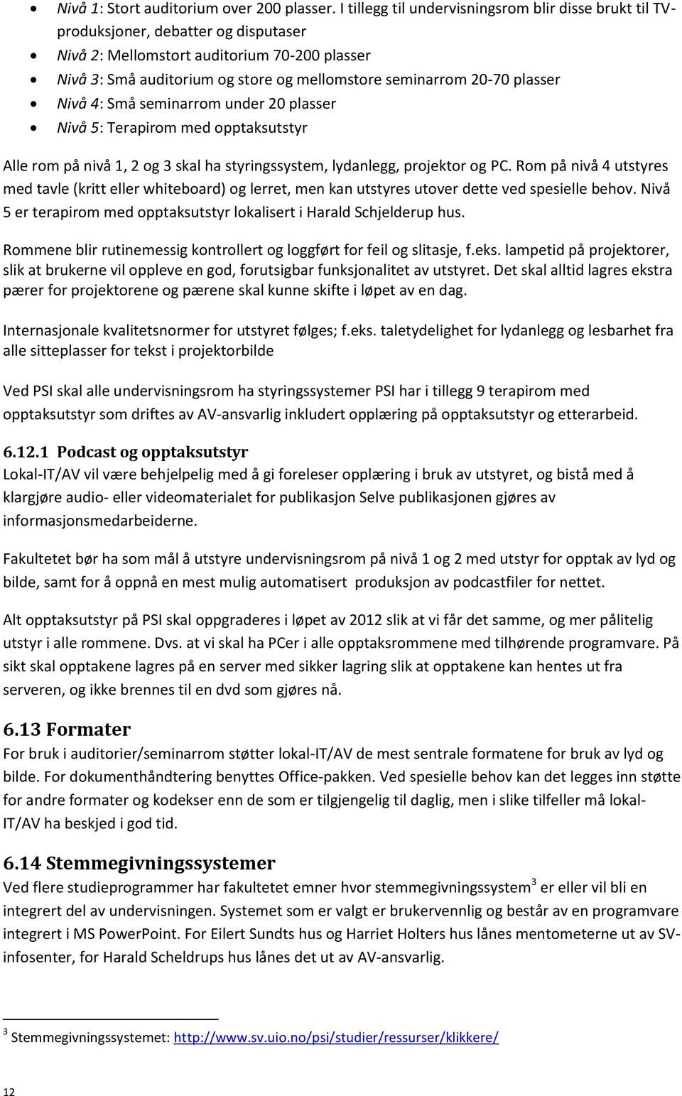 20-70 plasser Nivå 4: Små seminarrom under 20 plasser Nivå 5: Terapirom med opptaksutstyr Alle rom på nivå 1, 2 og 3 skal ha styringssystem, lydanlegg, projektor og PC.