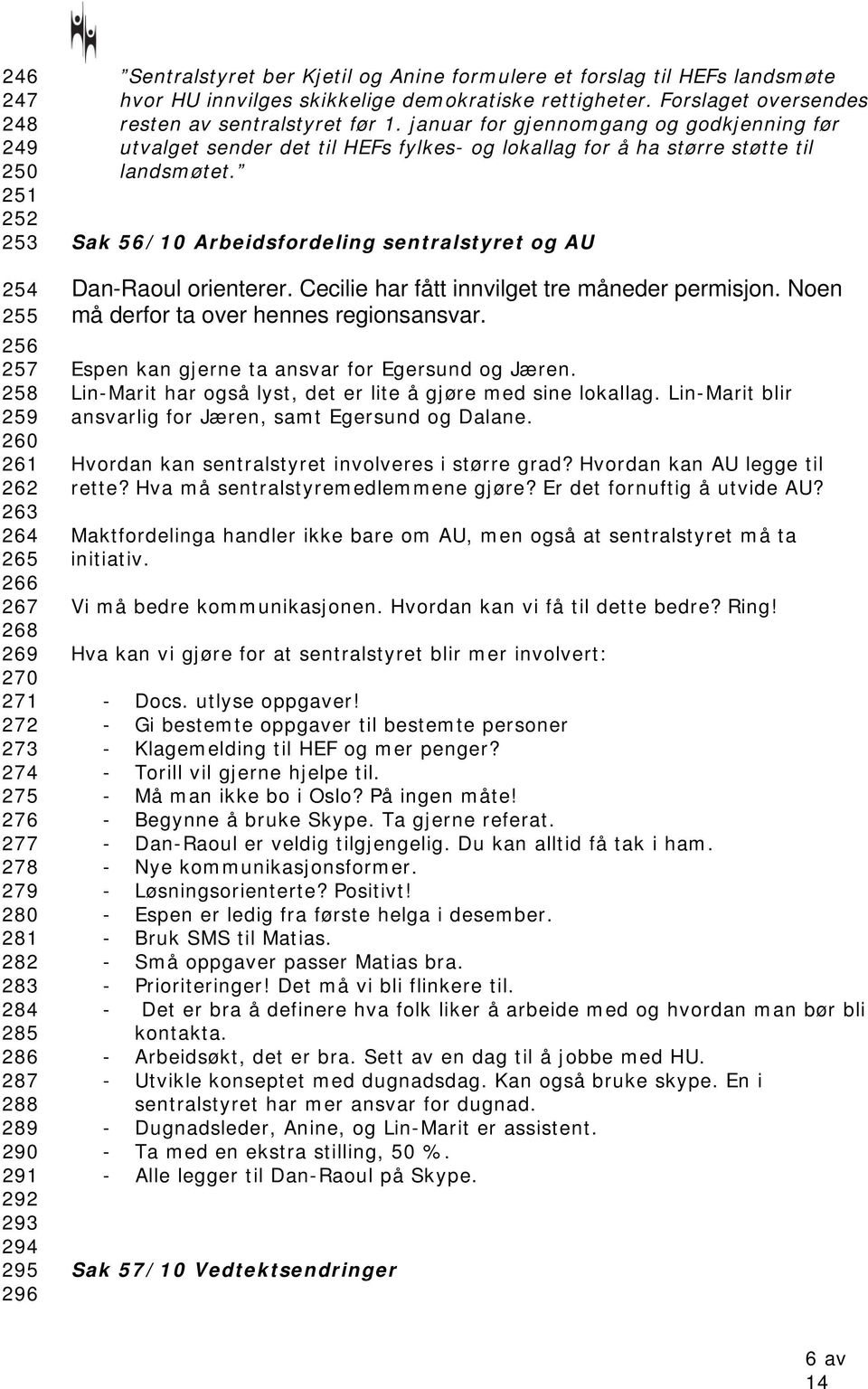 januar for gjennomgang og godkjenning før utvalget sender det til HEFs fylkes- og lokallag for å ha større støtte til landsmøtet. Sak 56/10 Arbeidsfordeling sentralstyret og AU Dan-Raoul orienterer.