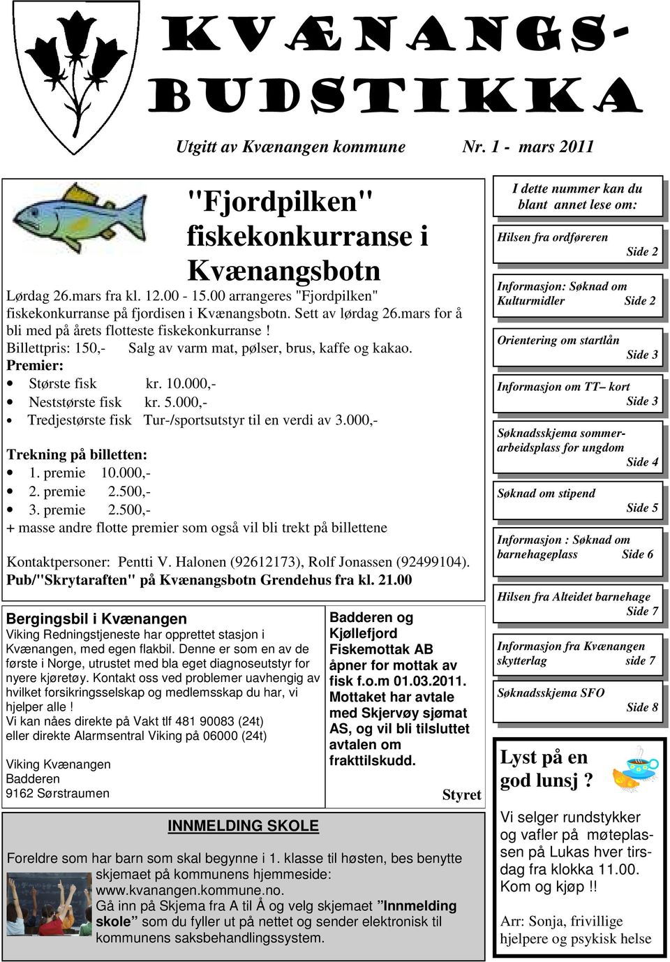 Billettpris: 150,- Salg av varm mat, pølser, brus, kaffe og kakao. Premier: Største fisk kr. 10.000,- Neststørste fisk kr. 5.000,- Tredjestørste fisk Tur-/sportsutstyr til en verdi av 3.