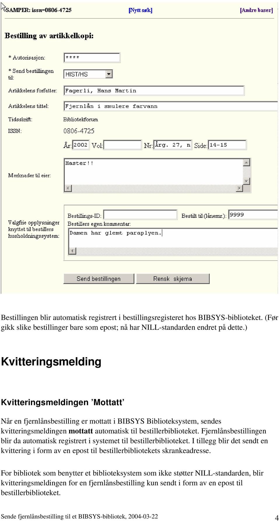 Fjernlånsbestillingen blir da automatisk registrert i systemet til bestillerbiblioteket. I tillegg blir det sendt en kvittering i form av en epost til bestillerbibliotekets skrankeadresse.