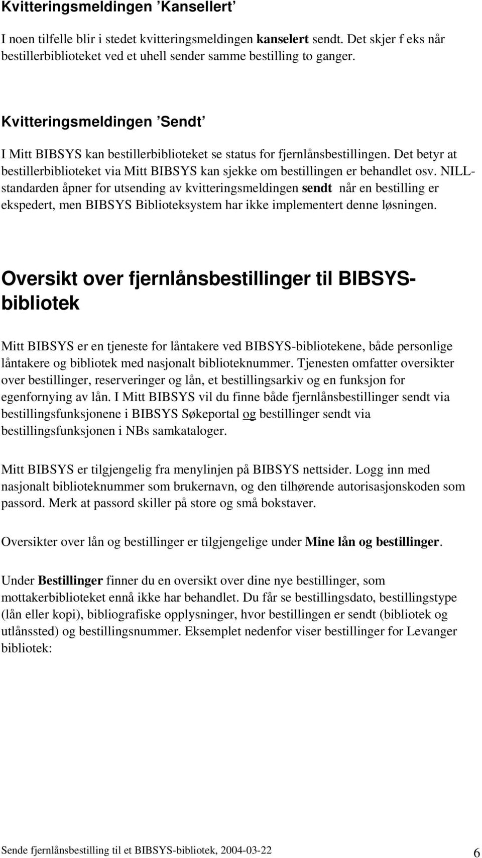 NILLstandarden åpner for utsending av kvitteringsmeldingen sendt når en bestilling er ekspedert, men BIBSYS Biblioteksystem har ikke implementert denne løsningen.