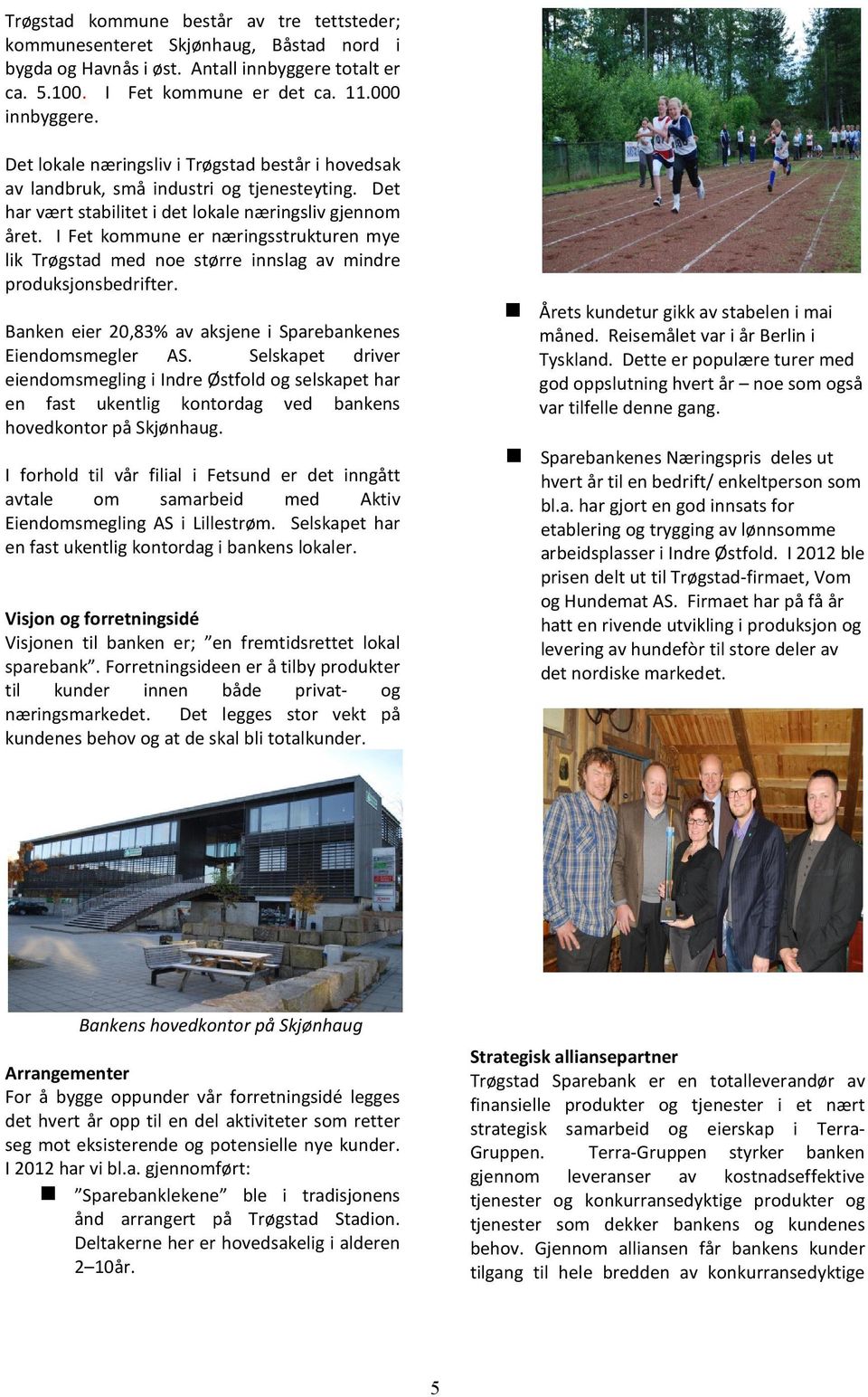 I Fet kommune er næringsstrukturen mye lik Trøgstad med noe større innslag av mindre produksjonsbedrifter. Banken eier 20,83% av aksjene i Sparebankenes Eiendomsmegler AS.