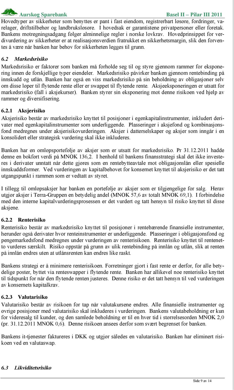 Hovedprinsippet for verdivurdering av sikkerheter er at realisasjonsverdien fratrukket en sikkerhetsmargin, slik den forventes å være når banken har behov for sikkerheten legges til grunn. 6.