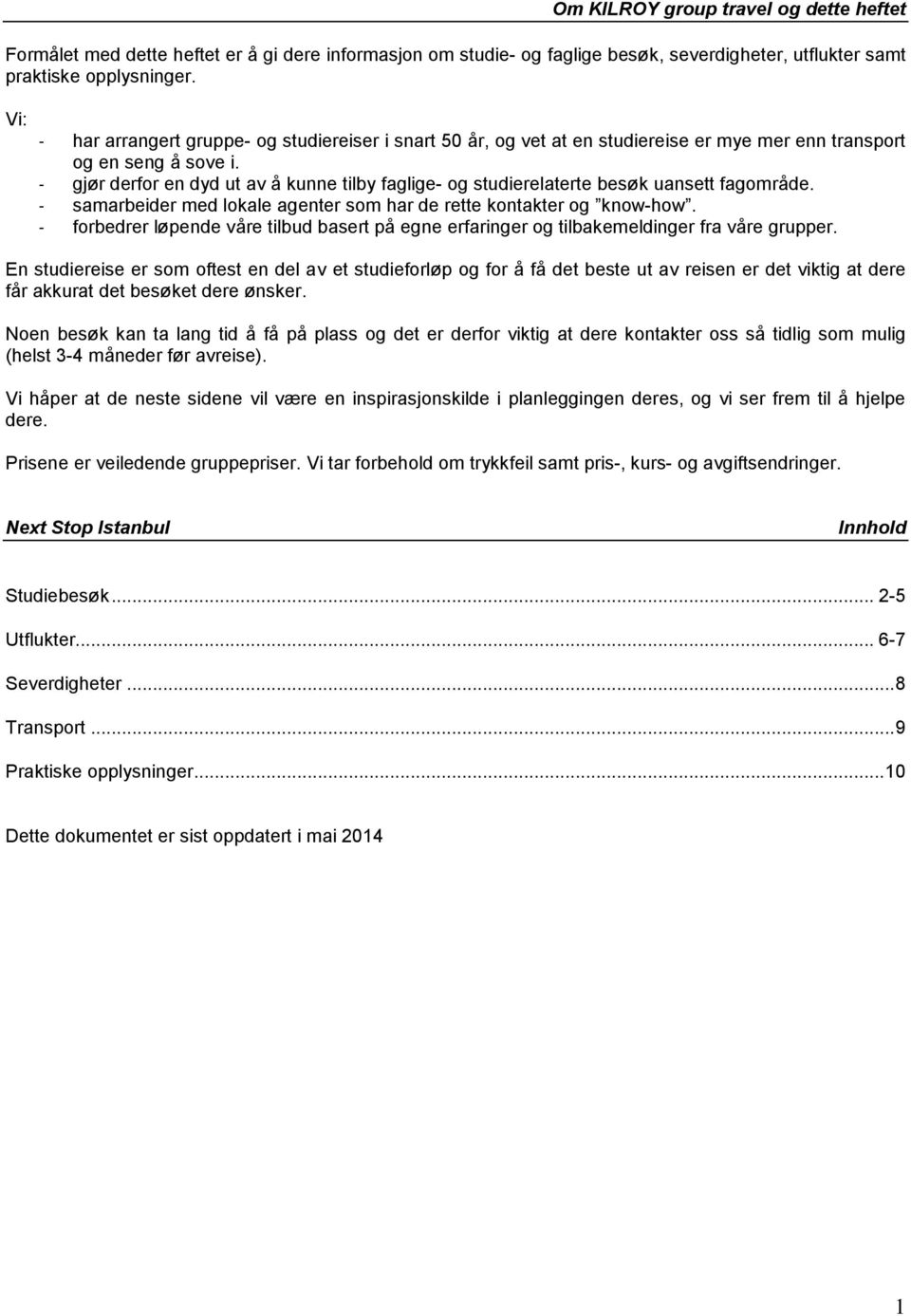 - gjør derfor en dyd ut av å kunne tilby faglige- og studierelaterte besøk uansett fagområde. - samarbeider med lokale agenter som har de rette kontakter og know-how.