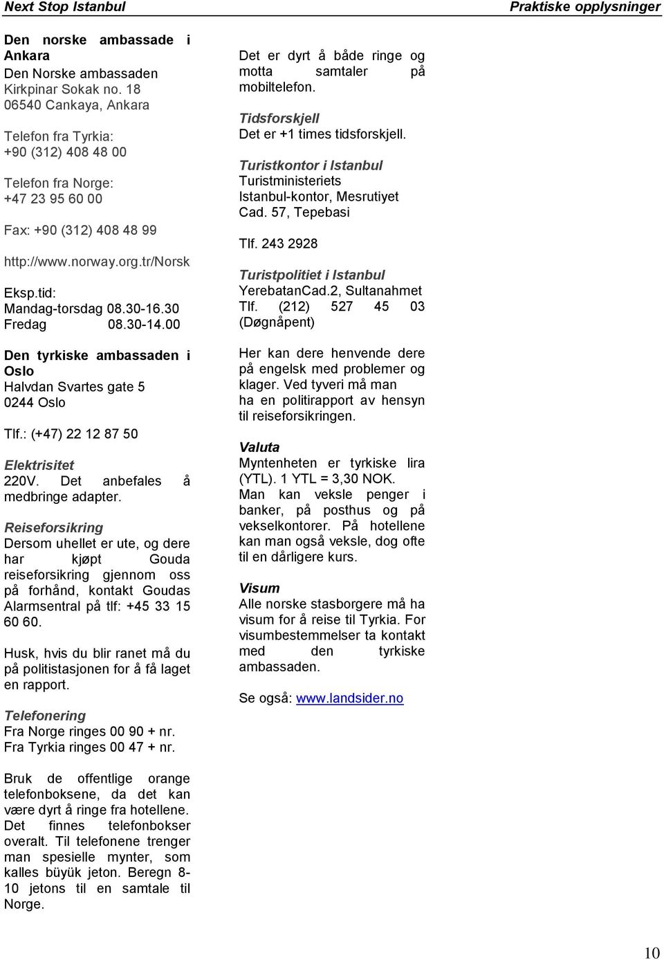 30 Fredag 08.30-14.00 Den tyrkiske ambassaden i Oslo Halvdan Svartes gate 5 0244 Oslo Tlf.: (+47) 22 12 87 50 Elektrisitet 220V. Det anbefales å medbringe adapter.