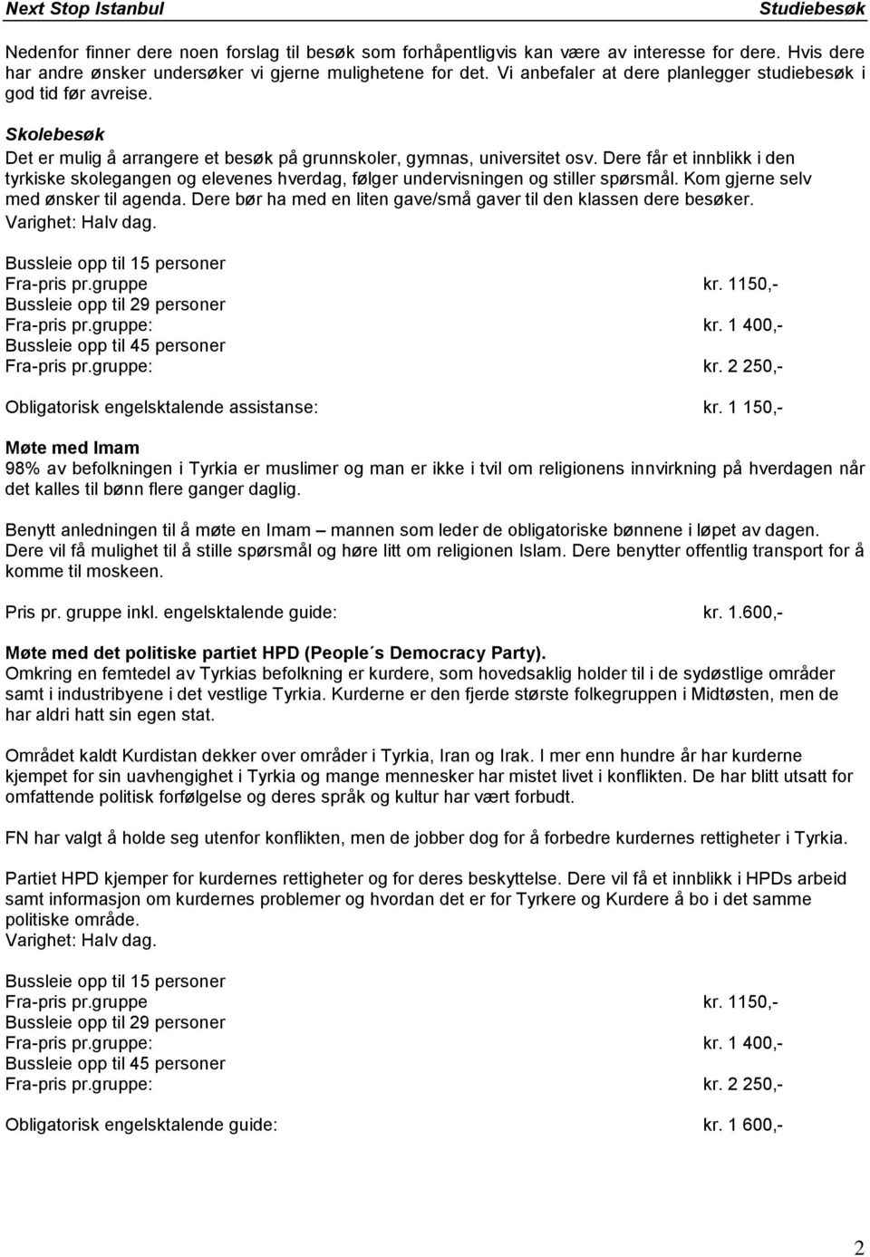 Dere får et innblikk i den tyrkiske skolegangen og elevenes hverdag, følger undervisningen og stiller spørsmål. Kom gjerne selv med ønsker til agenda.