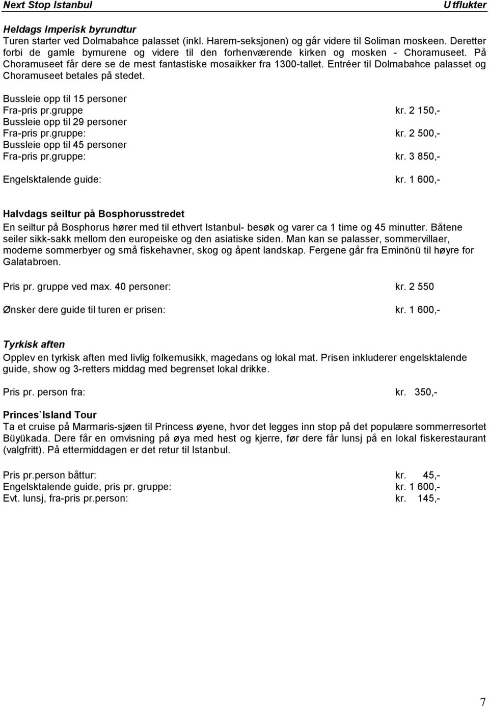 Entréer til Dolmabahce palasset og Choramuseet betales på stedet. Fra-pris pr.gruppe kr. 2 150,- Fra-pris pr.gruppe: kr. 2 500,- Fra-pris pr.gruppe: kr. 3 850,- Engelsktalende guide: kr.