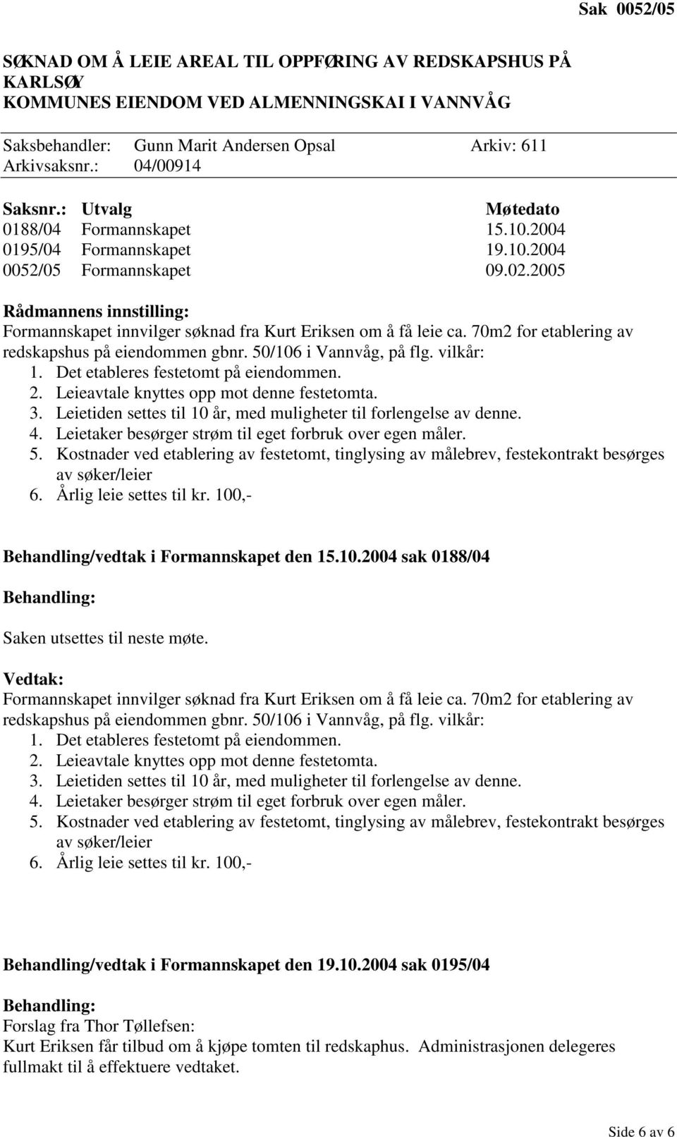 2005 Rådmannens innstilling: Formannskapet innvilger søknad fra Kurt Eriksen om å få leie ca. 70m2 for etablering av redskapshus på eiendommen gbnr. 50/106 i Vannvåg, på flg. vilkår: 1.