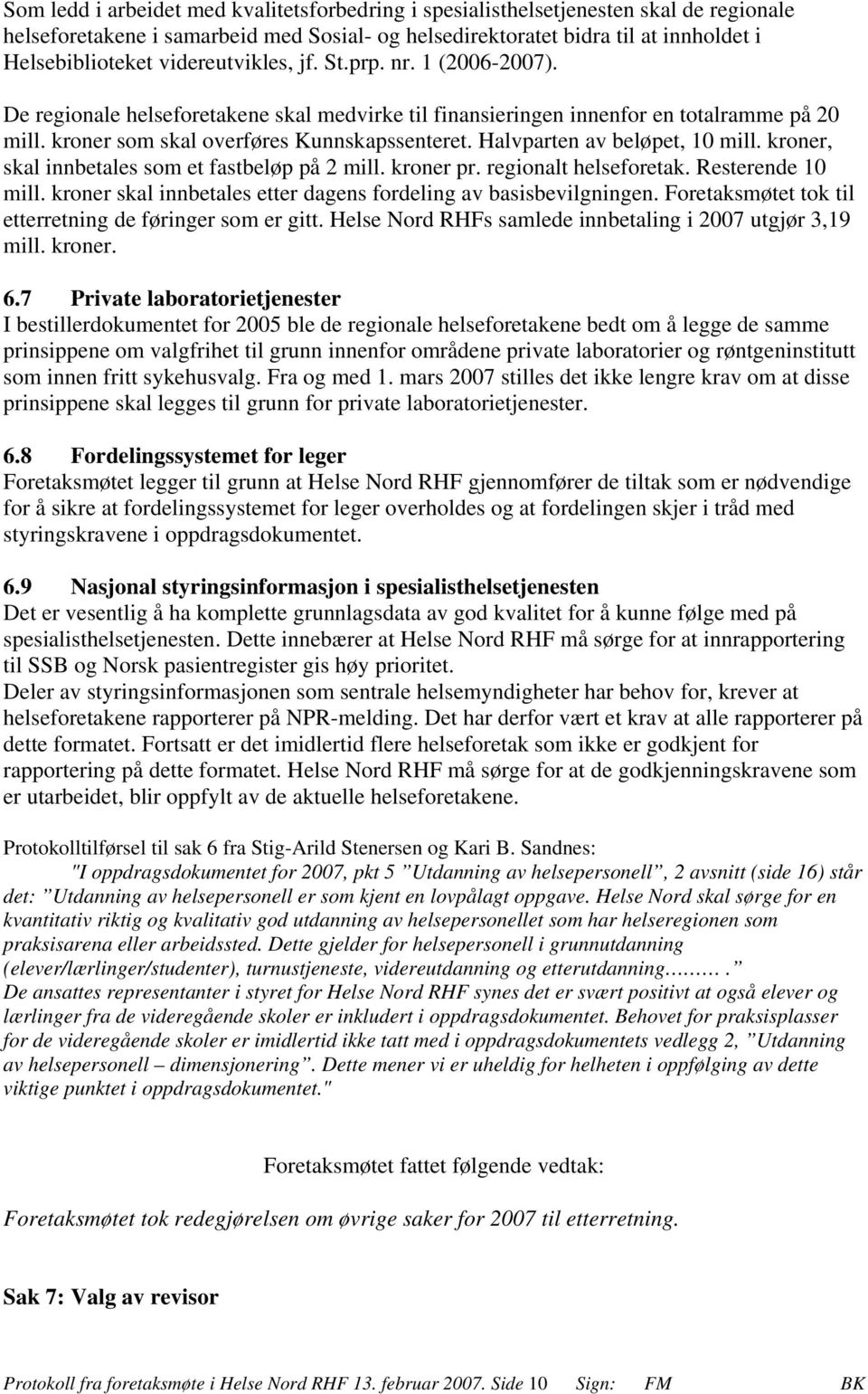 Halvparten av beløpet, 10 mill. kroner, skal innbetales som et fastbeløp på 2 mill. kroner pr. regionalt helseforetak. Resterende 10 mill.