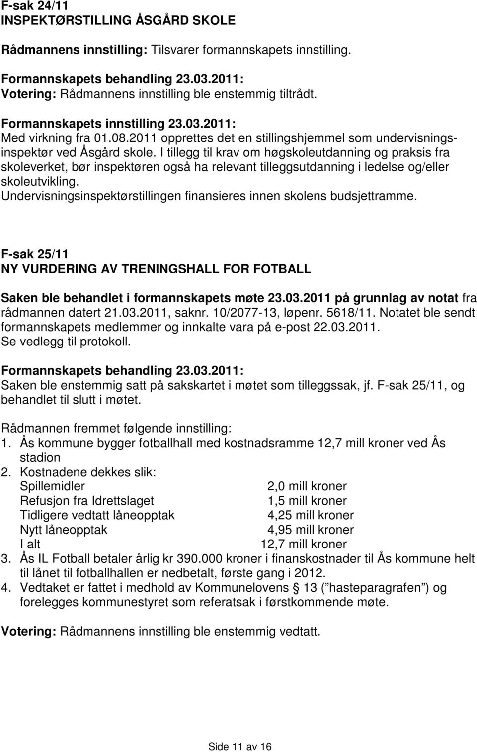 I tillegg til krav om høgskoleutdanning og praksis fra skoleverket, bør inspektøren også ha relevant tilleggsutdanning i ledelse og/eller skoleutvikling.