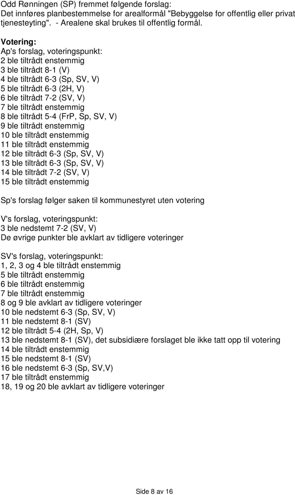 ble tiltrådt 5-4 (FrP, Sp, SV, V) 9 ble tiltrådt enstemmig 10 ble tiltrådt enstemmig 11 ble tiltrådt enstemmig 12 ble tiltrådt 6-3 (Sp, SV, V) 13 ble tiltrådt 6-3 (Sp, SV, V) 14 ble tiltrådt 7-2 (SV,