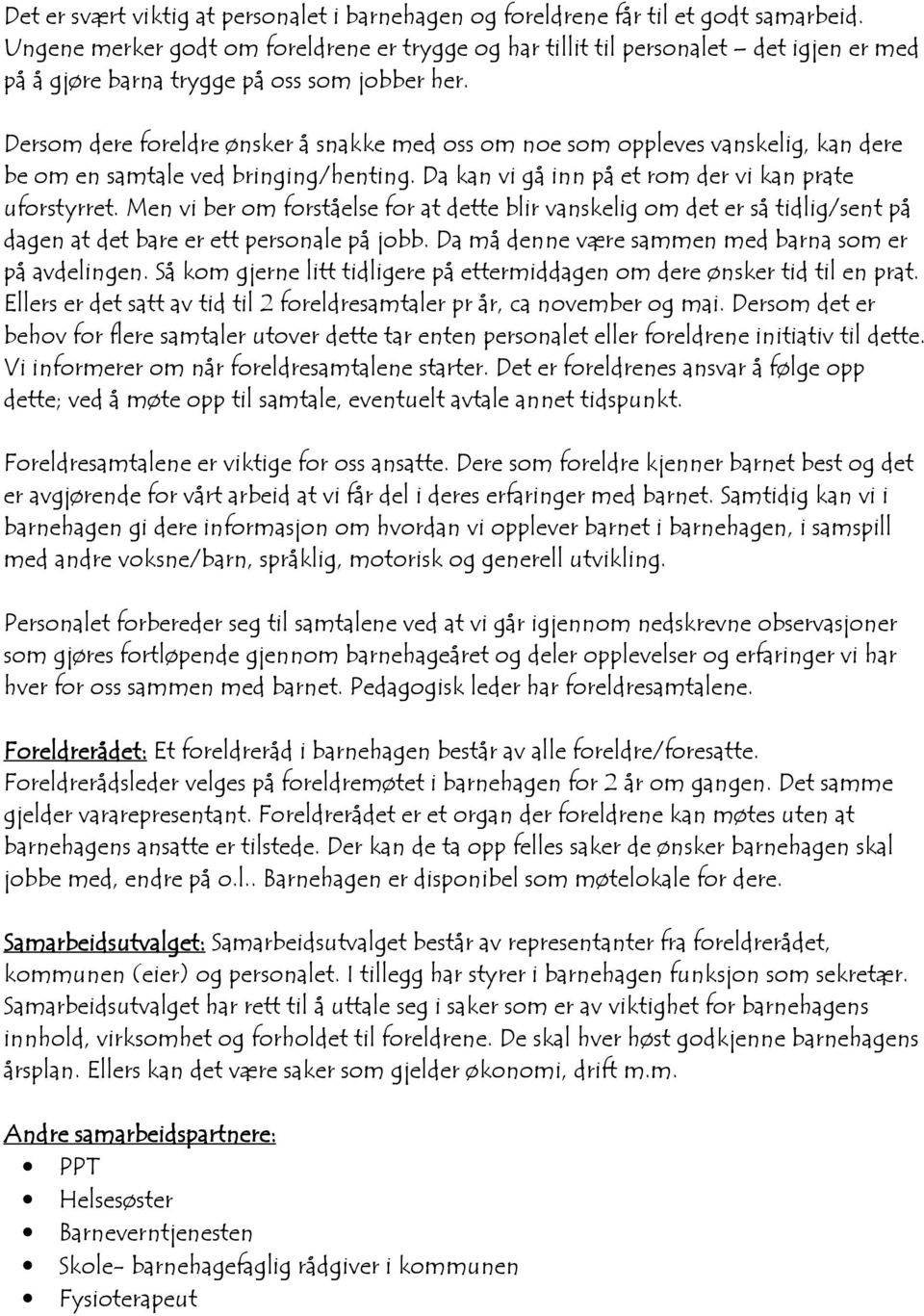 Dersom dere foreldre ønsker å snakke med oss om noe som oppleves vanskelig, kan dere be om en samtale ved bringing/henting. Da kan vi gå inn på et rom der vi kan prate uforstyrret.