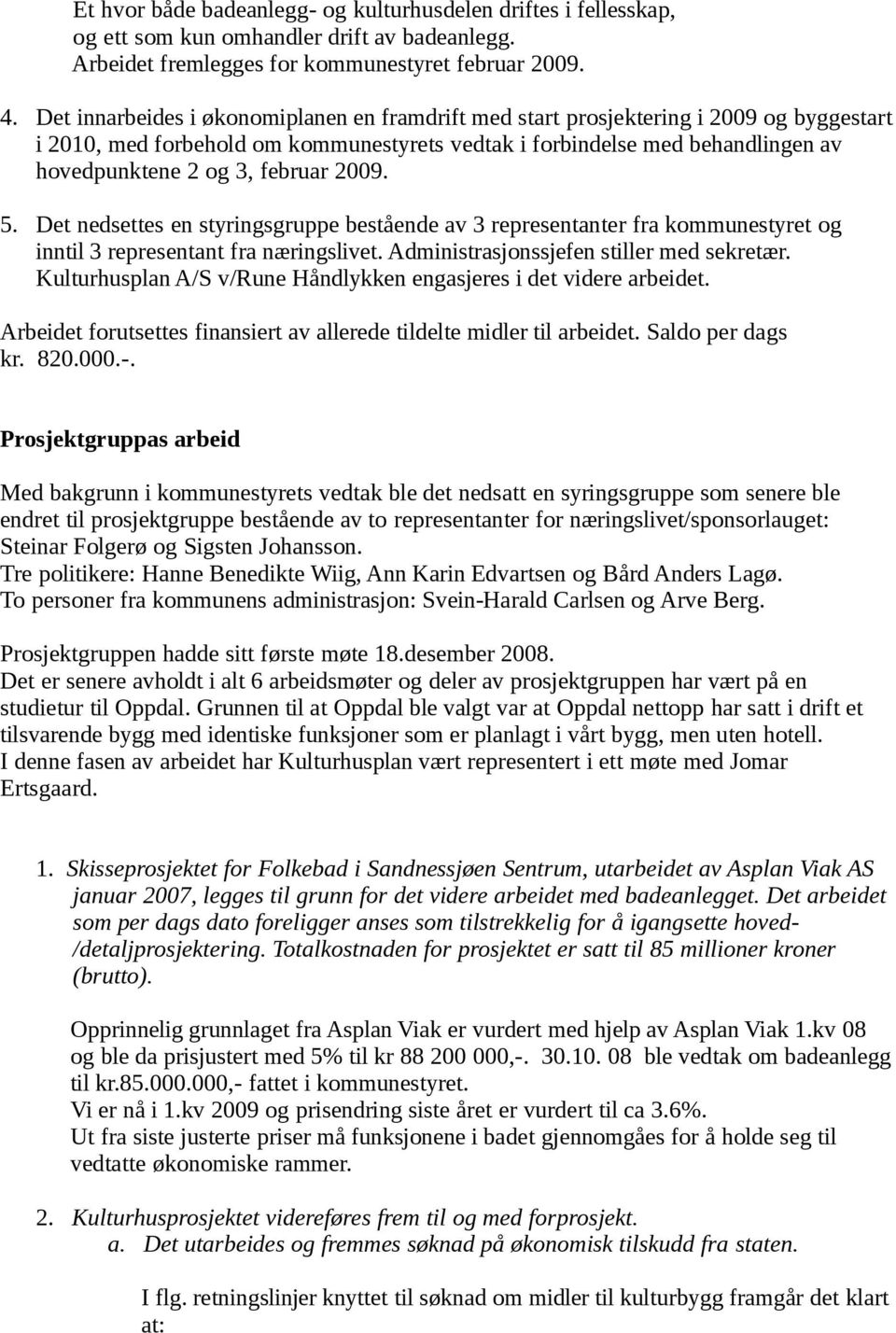 februar 2009. 5. Det nedsettes en styringsgruppe bestående av 3 representanter fra kommunestyret og inntil 3 representant fra næringslivet. Administrasjonssjefen stiller med sekretær.