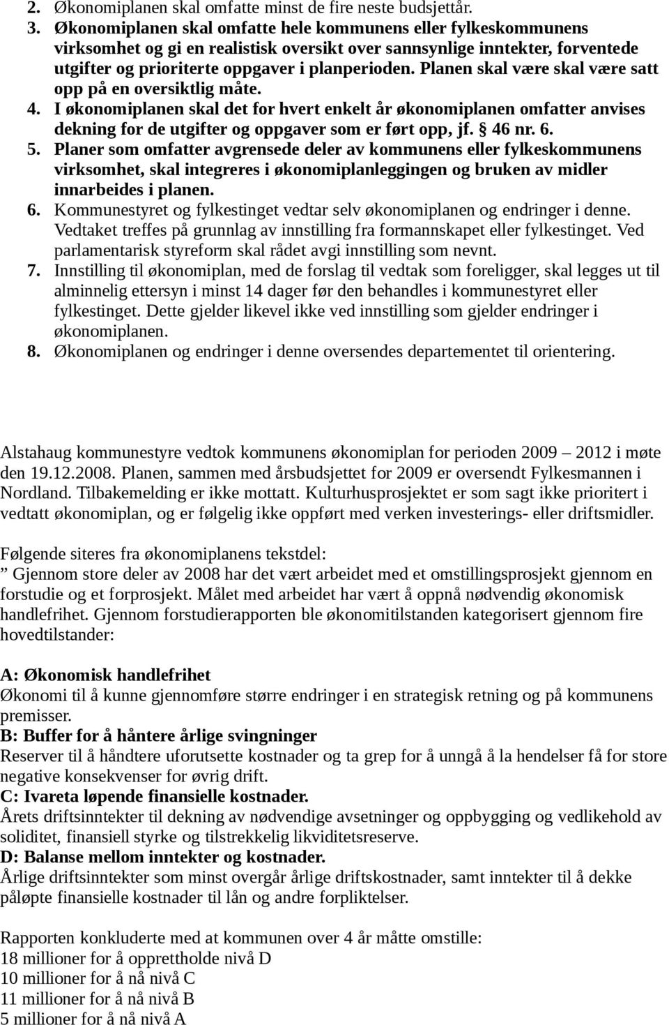 Planen skal være skal være satt opp på en oversiktlig måte. 4. I økonomiplanen skal det for hvert enkelt år økonomiplanen omfatter anvises dekning for de utgifter og oppgaver som er ført opp, jf.