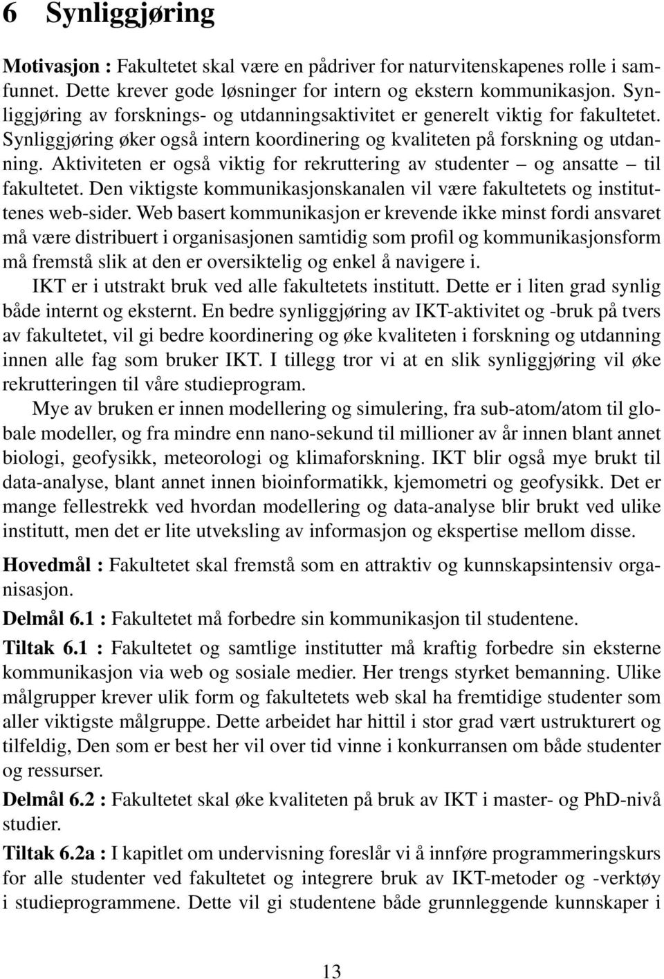 Aktiviteten er også viktig for rekruttering av studenter og ansatte til fakultetet. Den viktigste kommunikasjonskanalen vil være fakultetets og instituttenes web-sider.