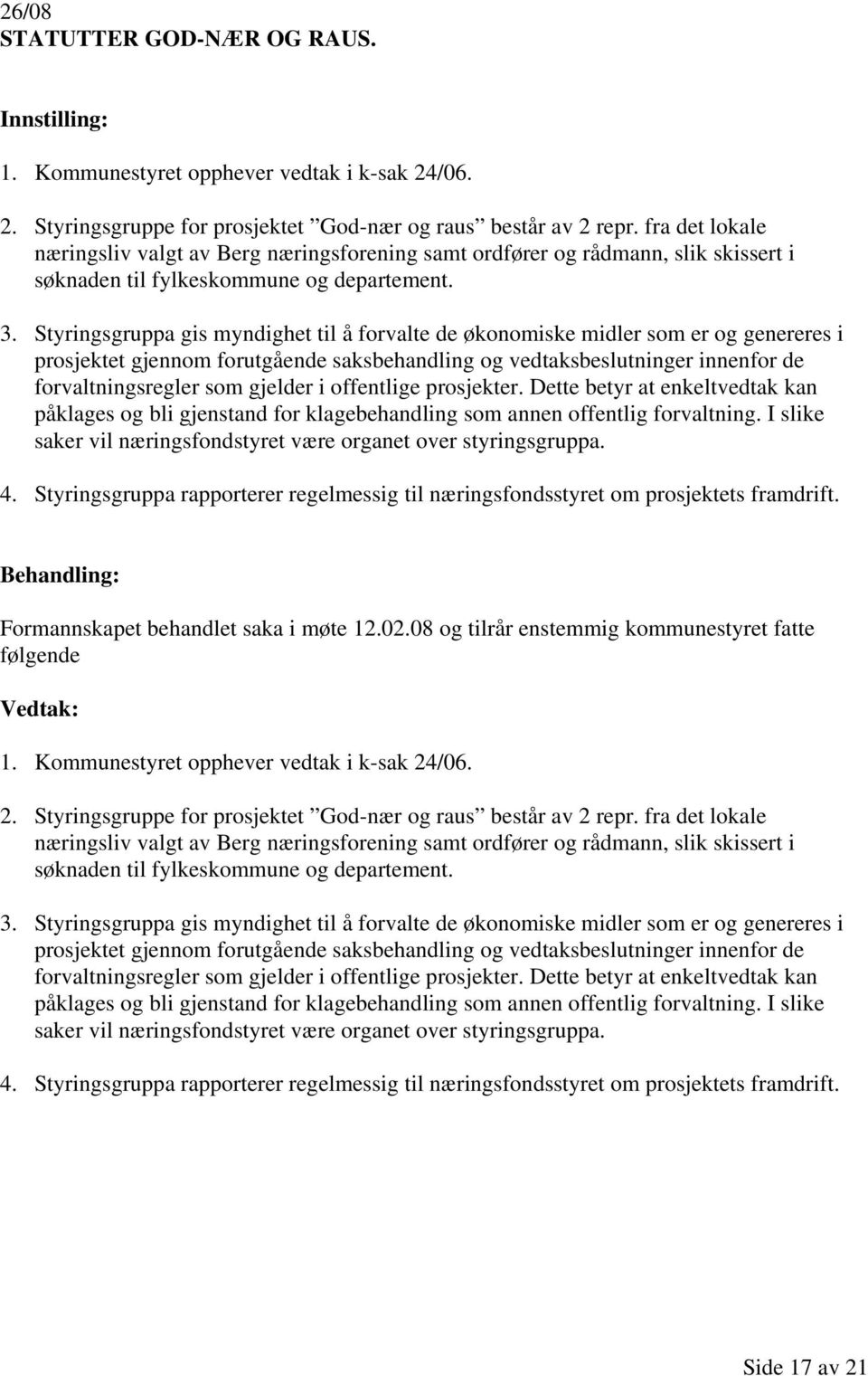 Styringsgruppa gis myndighet til å forvalte de økonomiske midler som er og genereres i prosjektet gjennom forutgående saksbehandling og vedtaksbeslutninger innenfor de forvaltningsregler som gjelder