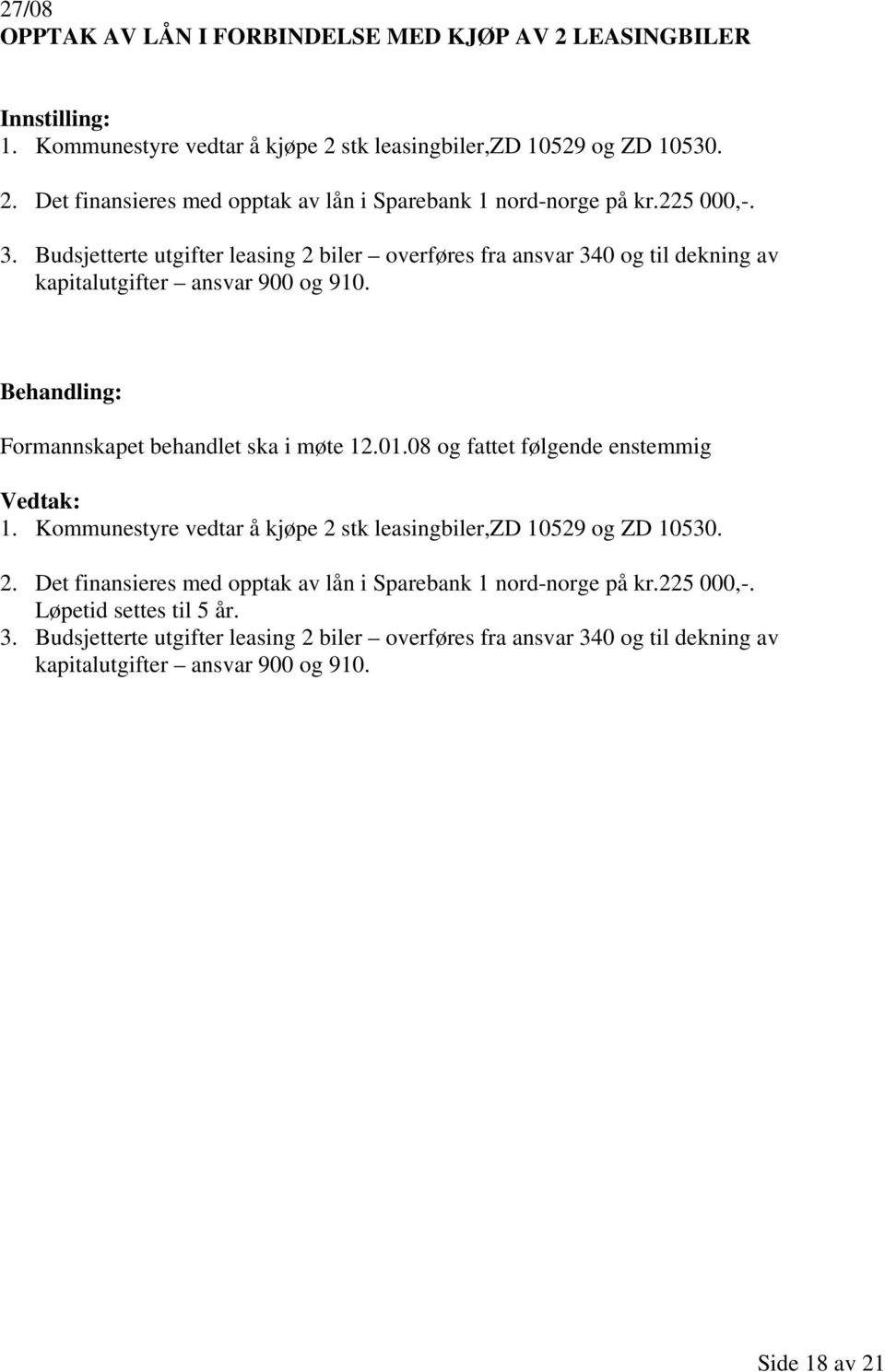 08 og fattet enstemmig 1. Kommunestyre vedtar å kjøpe 2 stk leasingbiler,zd 10529 og ZD 10530. 2. Det finansieres med opptak av lån i Sparebank 1 nord-norge på kr.225 000,-.