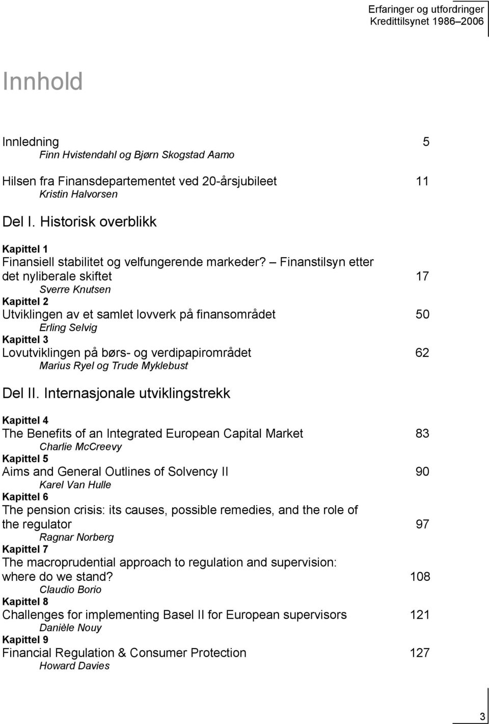 Finanstilsyn etter det nyliberale skiftet 17 Sverre Knutsen Kapittel 2 Utviklingen av et samlet lovverk på finansområdet 50 Erling Selvig Kapittel 3 Lovutviklingen på børs- og verdipapirområdet 62