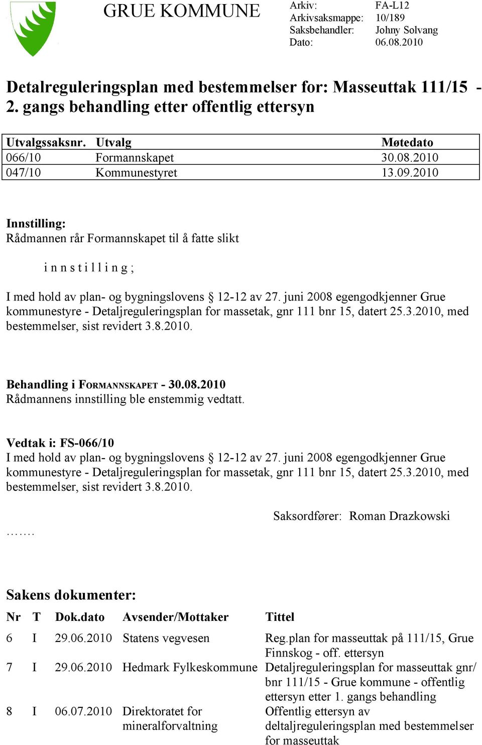 2010 Innstilling: Rådmannen rår Formannskapet til å fatte slikt i n n s t i l l i n g ; I med hold av plan- og bygningslovens 12-12 av 27.