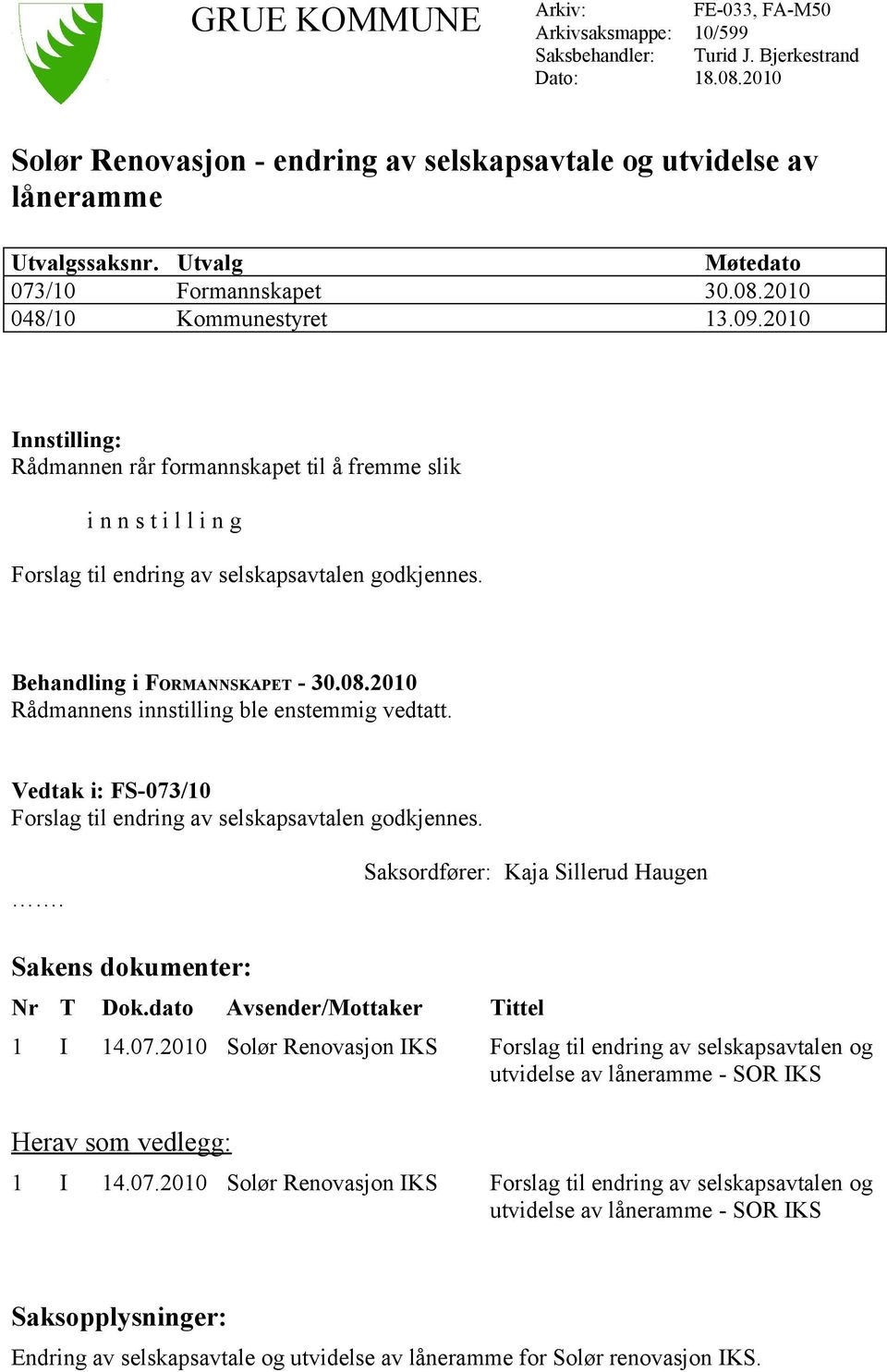 2010 Innstilling: Rådmannen rår formannskapet til å fremme slik i n n s t i l l i n g Forslag til endring av selskapsavtalen godkjennes. Behandling i FORMANNSKAPET - 30.08.