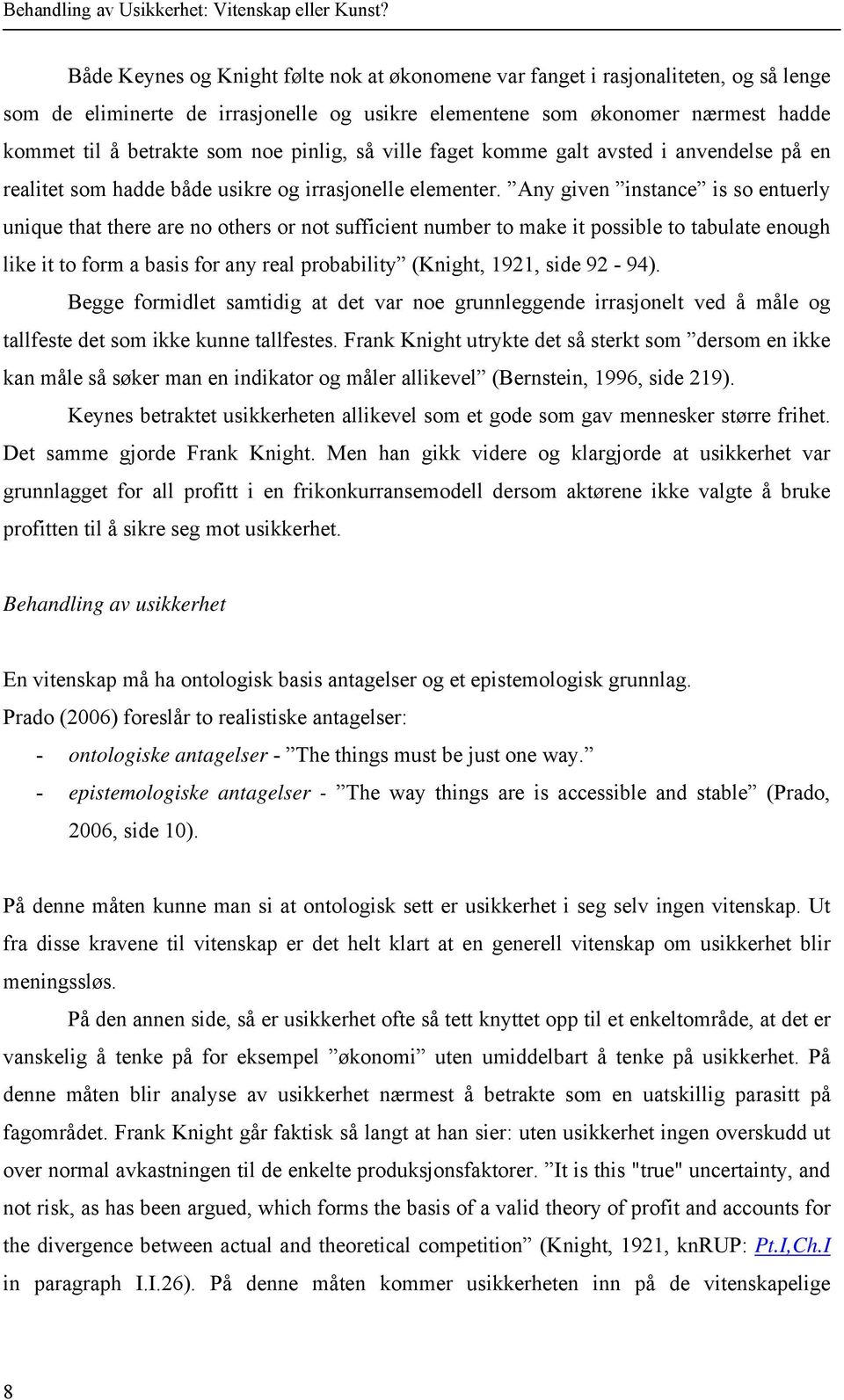 Any given instance is so entuerly unique that there are no others or not sufficient number to make it possible to tabulate enough like it to form a basis for any real probability (Knight, 1921, side