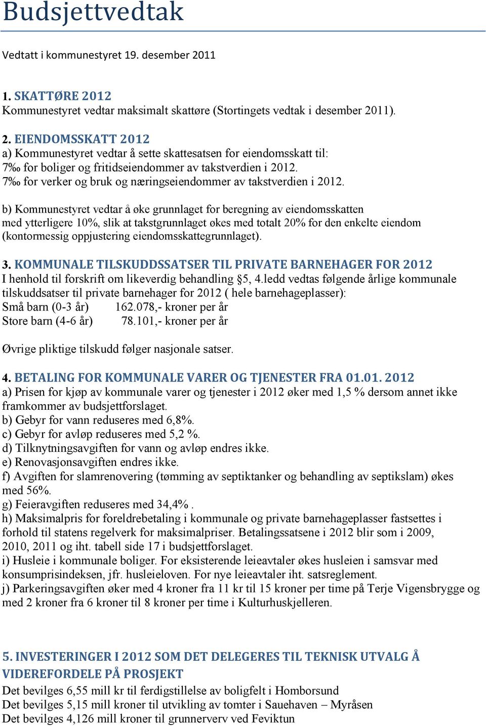 b) Kommunestyret vedtar å øke grunnlaget for beregning av eiendomsskatten med ytterligere 10%, slik at takstgrunnlaget økes med totalt 20% for den enkelte eiendom (kontormessig oppjustering