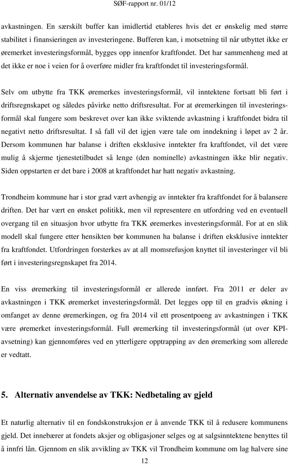 Det har sammenheng med at det ikke er noe i veien for å overføre midler fra kraftfondet til investeringsformål.