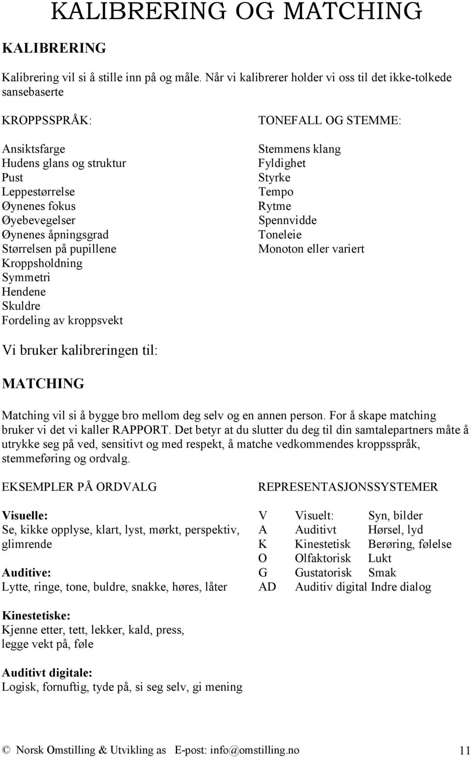 pupillene Kroppsholdning Symmetri Hendene Skuldre Fordeling av kroppsvekt TONEFALL OG STEMME: Stemmens klang Fyldighet Styrke Tempo Rytme Spennvidde Toneleie Monoton eller variert Vi bruker