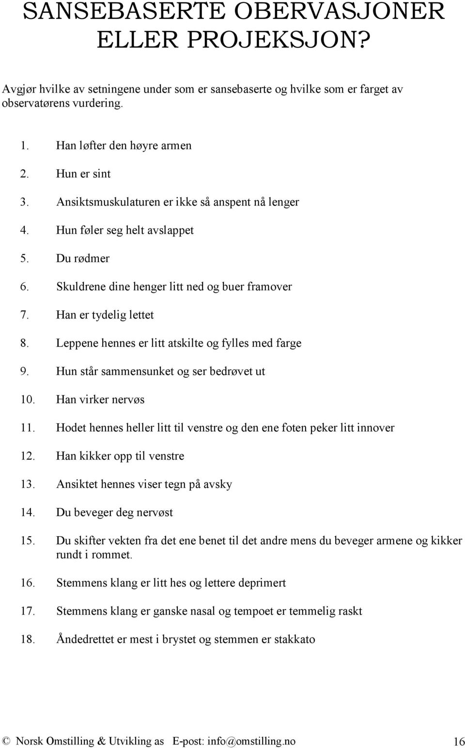 Leppene hennes er litt atskilte og fylles med farge 9. Hun står sammensunket og ser bedrøvet ut 10. Han virker nervøs 11. Hodet hennes heller litt til venstre og den ene foten peker litt innover 12.