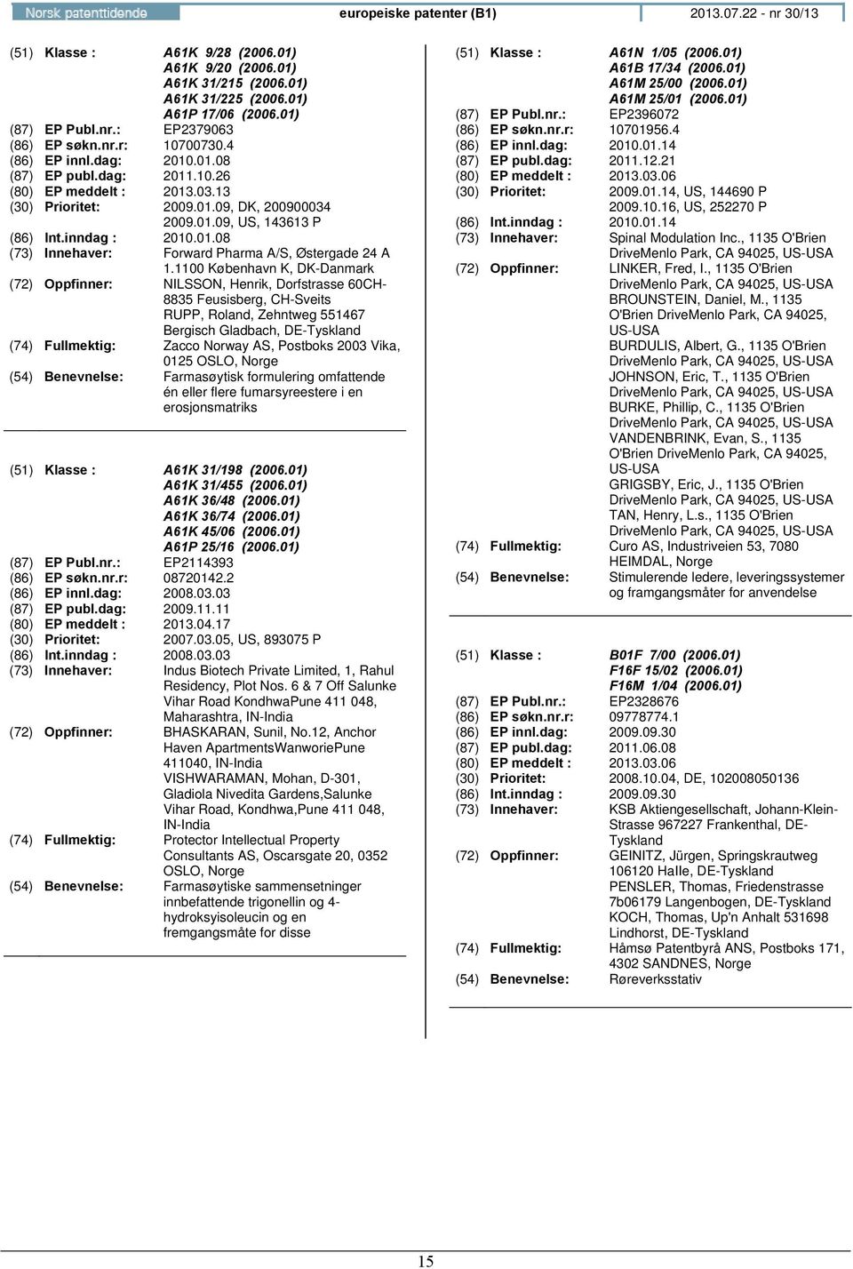 1100 København K, DK-Danmark : NILSSON, Henrik, Dorfstrasse 60CH- 8835 Feusisberg, CH-Sveits RUPP, Roland, Zehntweg 551467 Bergisch Gladbach, DE-Tyskland : Zacco Norway AS, Postboks 2003 Vika,