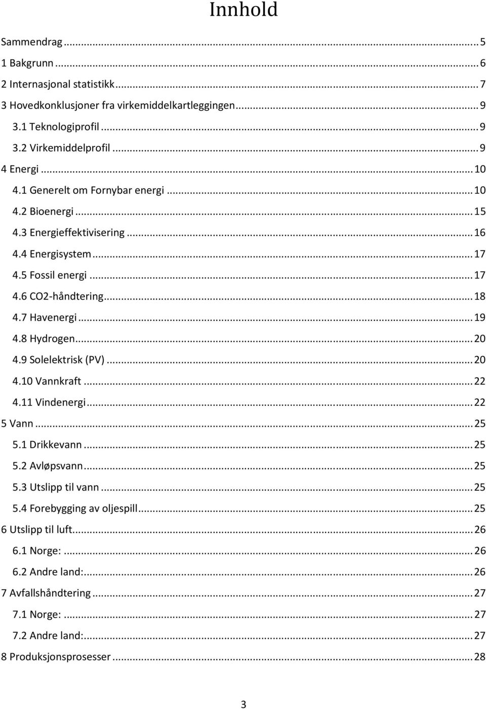 7 Havenergi...19 4.8 Hydrogen...20 4.9 Solelektrisk (PV)...20 4.10 Vannkraft...22 4.11 Vindenergi...22 5 Vann...25 5.1 Drikkevann...25 5.2 Avløpsvann...25 5.3 Utslipp til vann.