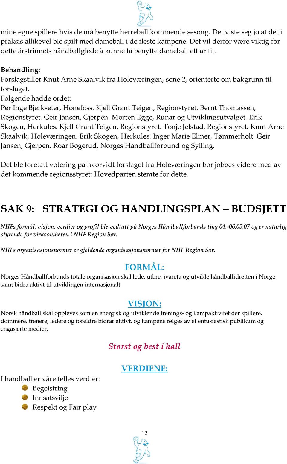 Behandling: Forslagstiller Knut Arne Skaalvik fra Holeværingen, sone 2, orienterte om bakgrunn til forslaget. Følgende hadde ordet: Per Inge Bjerkseter, Hønefoss. Kjell Grant Teigen, Regionstyret.