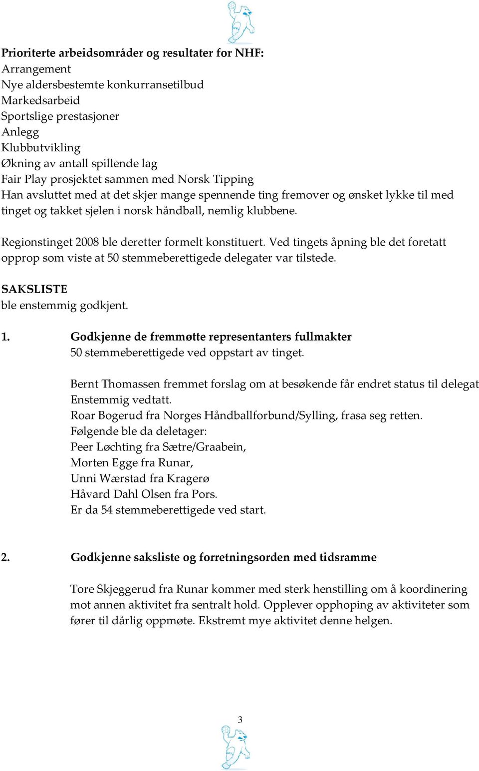 Regionstinget 2008 ble deretter formelt konstituert. Ved tingets åpning ble det foretatt opprop som viste at 50 stemmeberettigede delegater var tilstede. SAKSLISTE ble enstemmig godkjent. 1.