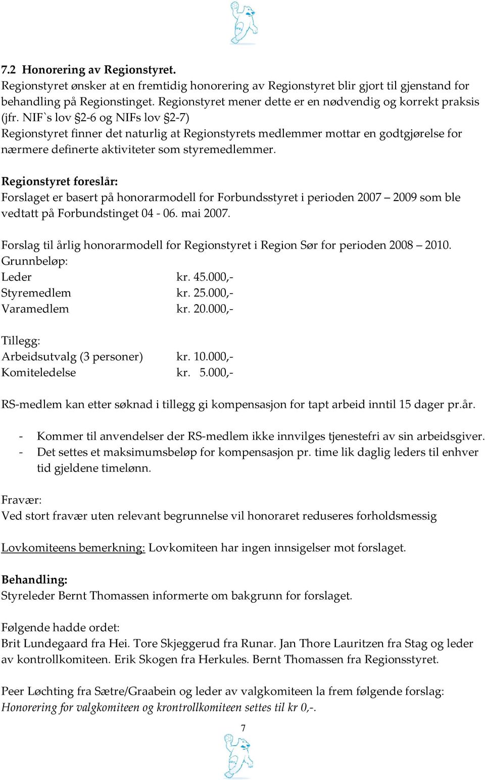 NIF`s lov 2-6 og NIFs lov 2-7) Regionstyret finner det naturlig at Regionstyrets medlemmer mottar en godtgjørelse for nærmere definerte aktiviteter som styremedlemmer.