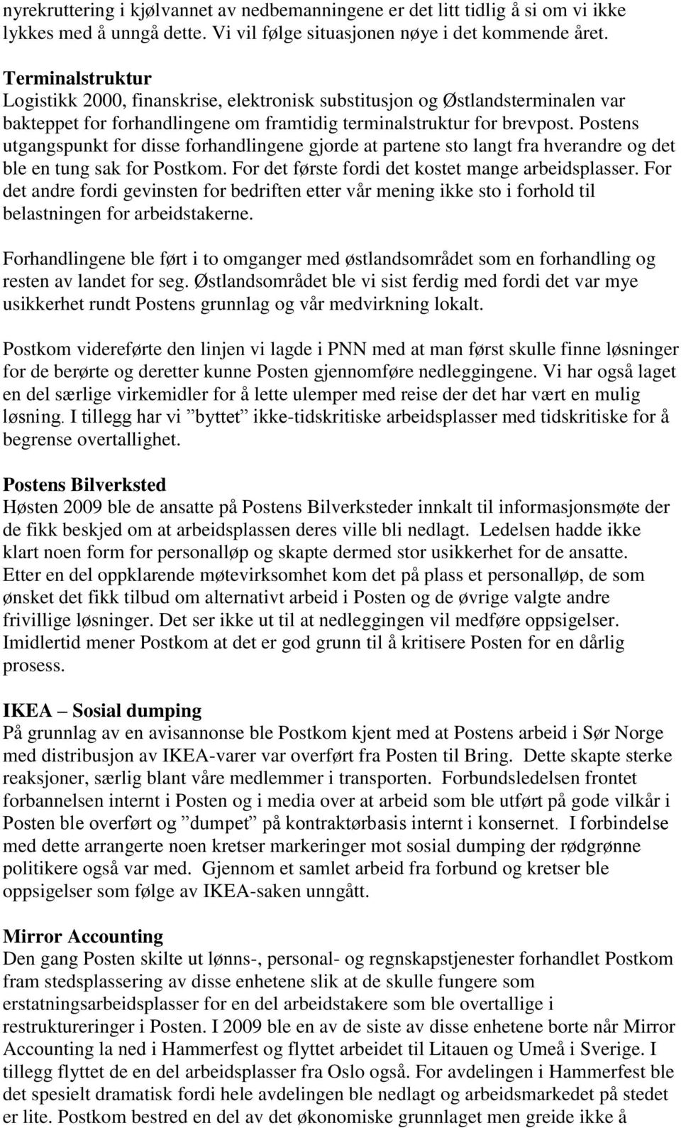 Postens utgangspunkt for disse forhandlingene gjorde at partene sto langt fra hverandre og det ble en tung sak for Postkom. For det første fordi det kostet mange arbeidsplasser.