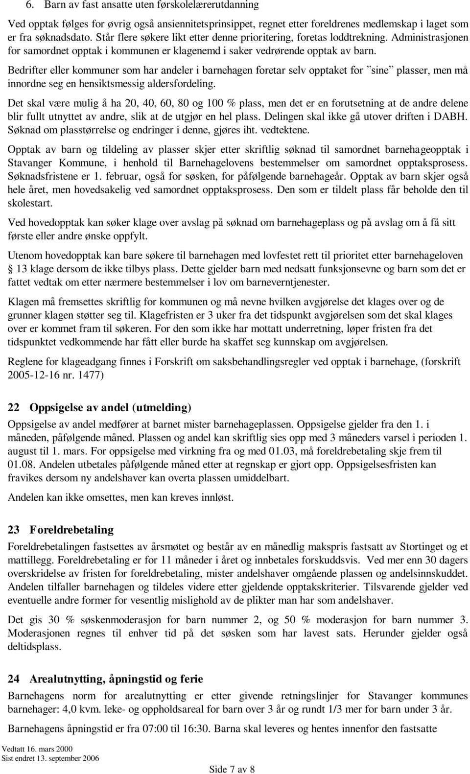 Bedrifter eller kommuner som har andeler i barnehagen foretar selv opptaket for sine plasser, men må innordne seg en hensiktsmessig aldersfordeling.