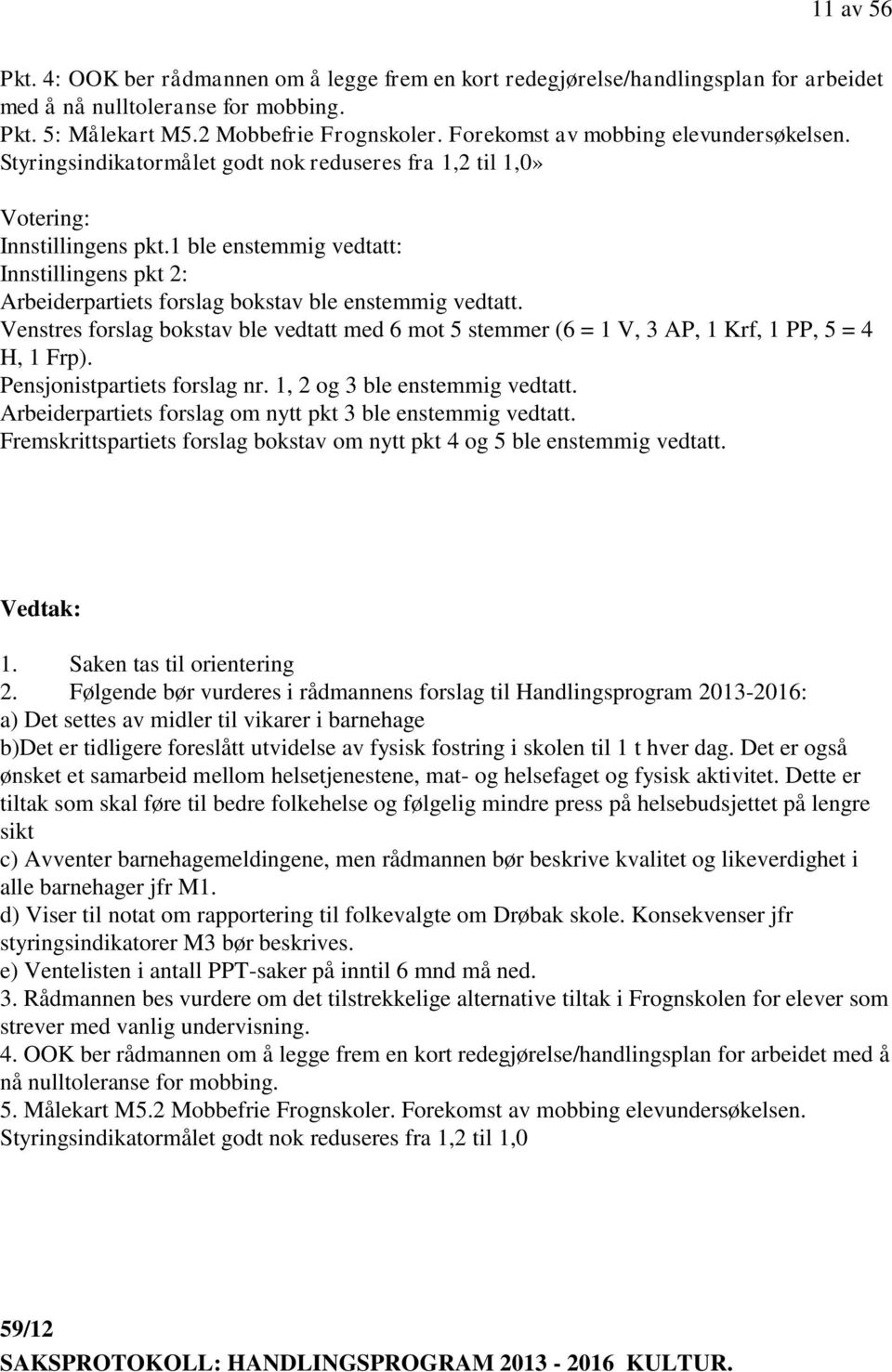 1 ble enstemmig vedtatt: Innstillingens pkt 2: Arbeiderpartiets forslag bokstav ble enstemmig vedtatt.