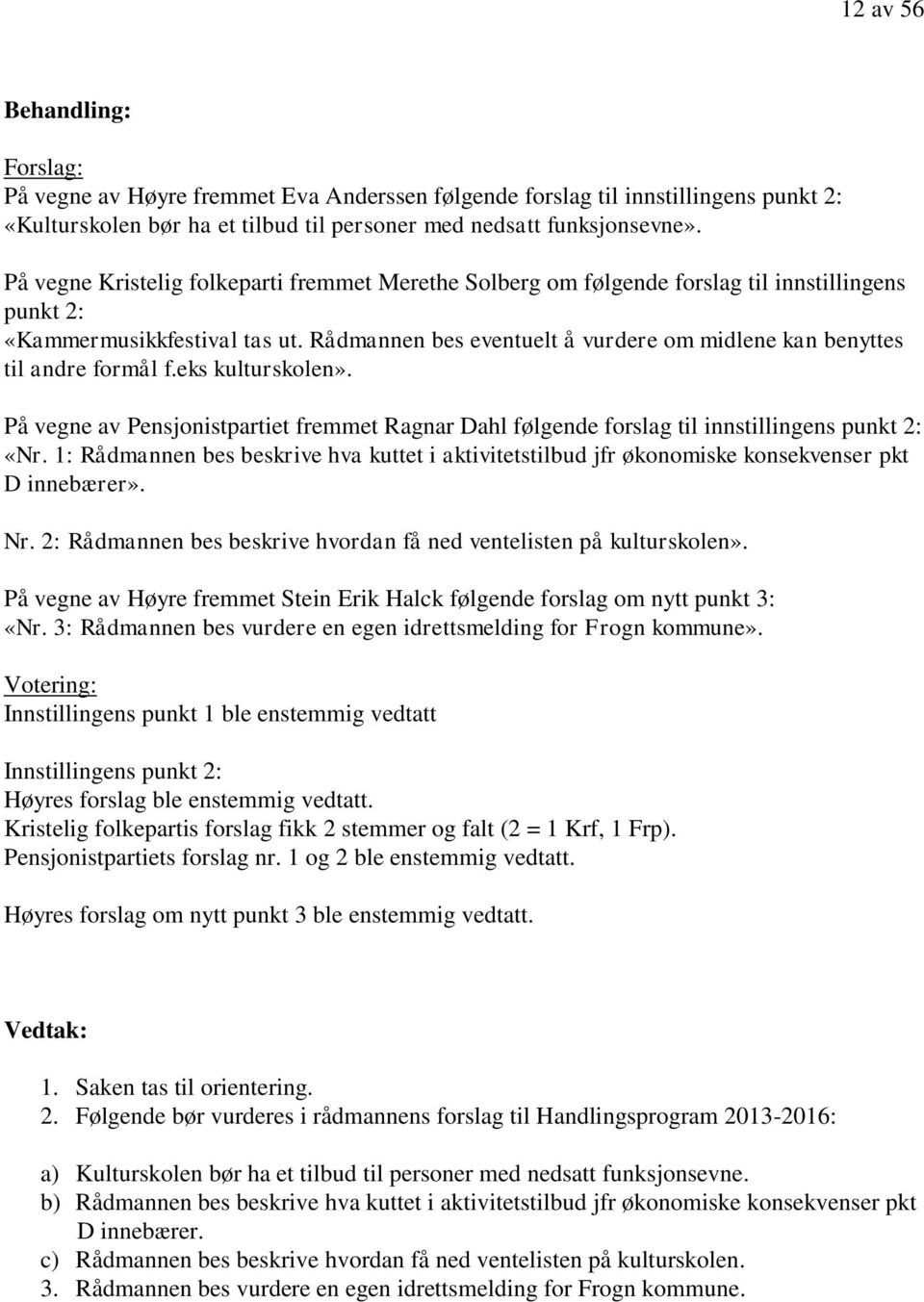 Rådmannen bes eventuelt å vurdere om midlene kan benyttes til andre formål f.eks kulturskolen». På vegne av Pensjonistpartiet fremmet Ragnar Dahl følgende forslag til innstillingens punkt 2: «Nr.