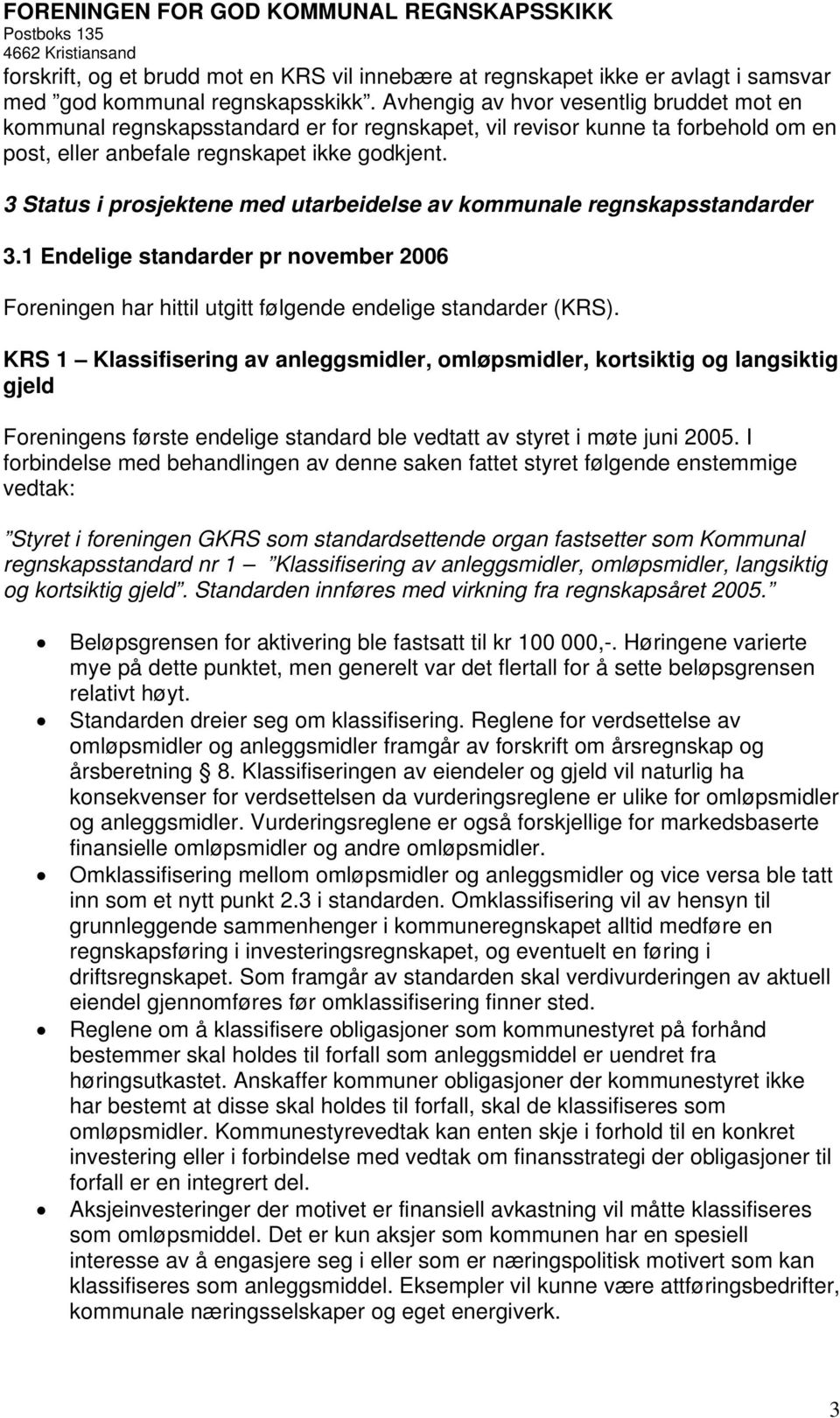 3 Status i prosjektene med utarbeidelse av kommunale regnskapsstandarder 3.1 Endelige standarder pr november 2006 Foreningen har hittil utgitt følgende endelige standarder (KRS).